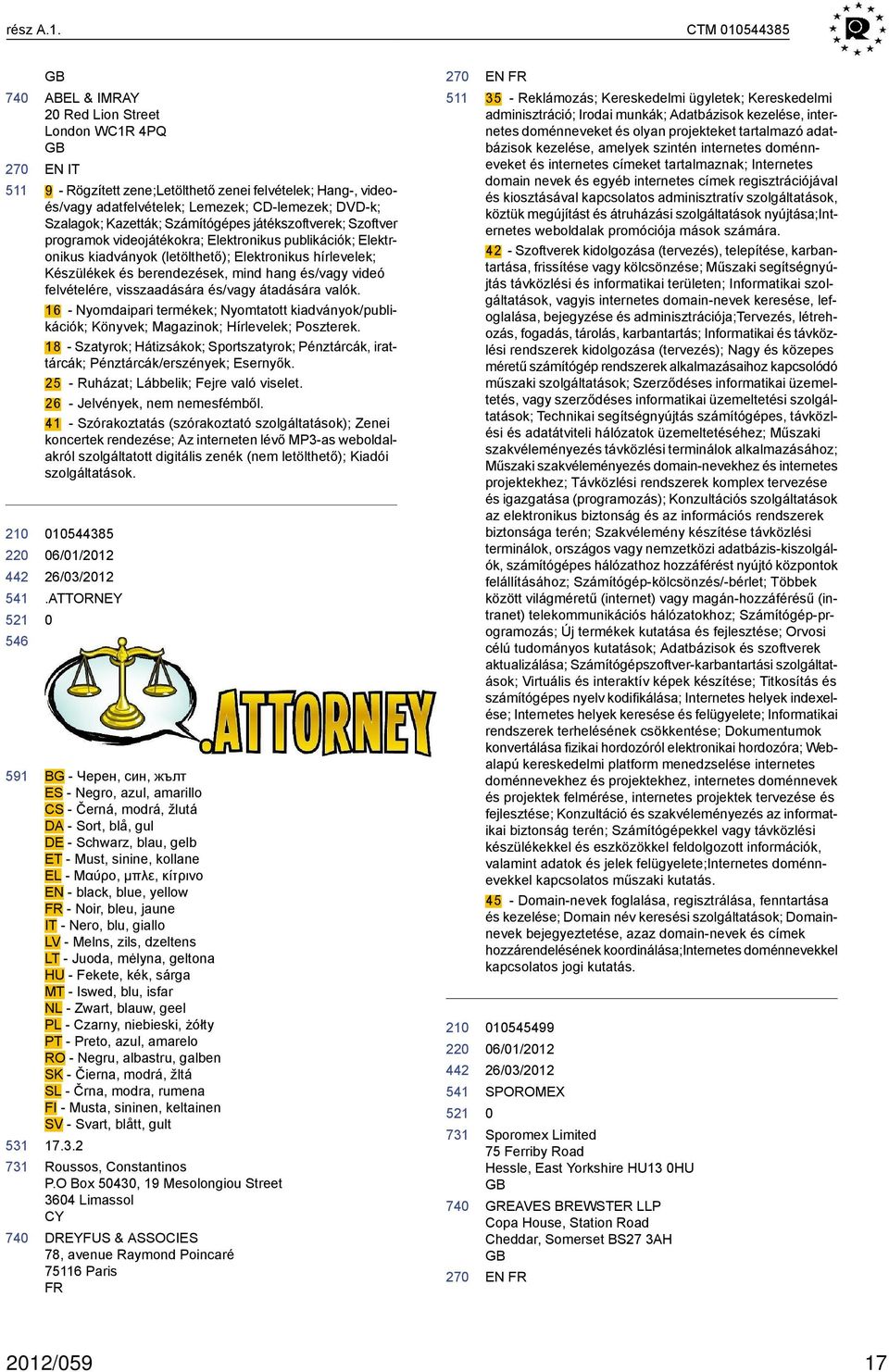 Kazetták; Számítógépes játékszoftverek; Szoftver programok videojátékokra; Elektronikus publikációk; Elektronikus kiadványok (letölthető); Elektronikus hírlevelek; Készülékek és berendezések, mind