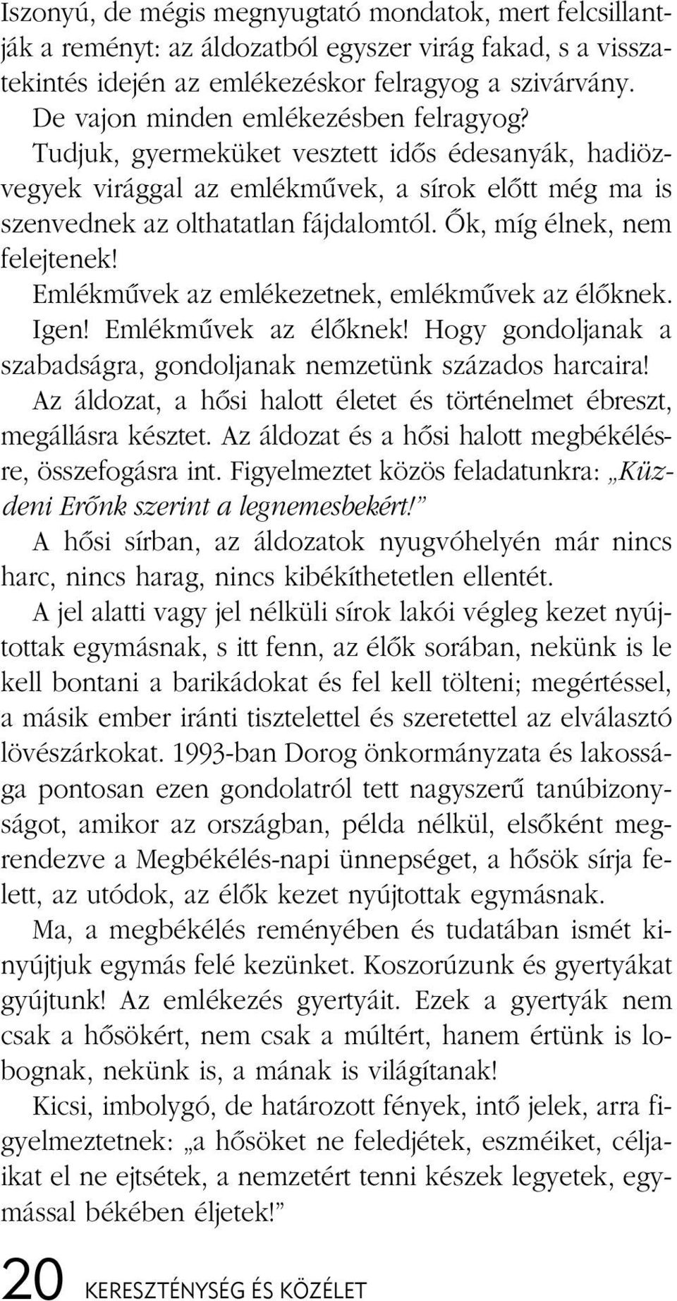 Õk, míg élnek, nem felejtenek! Emlékmûvek az emlékezetnek, emlékmûvek az élõknek. Igen! Emlékmûvek az élõknek! Hogy gondoljanak a szabadságra, gondoljanak nemzetünk százados harcaira!