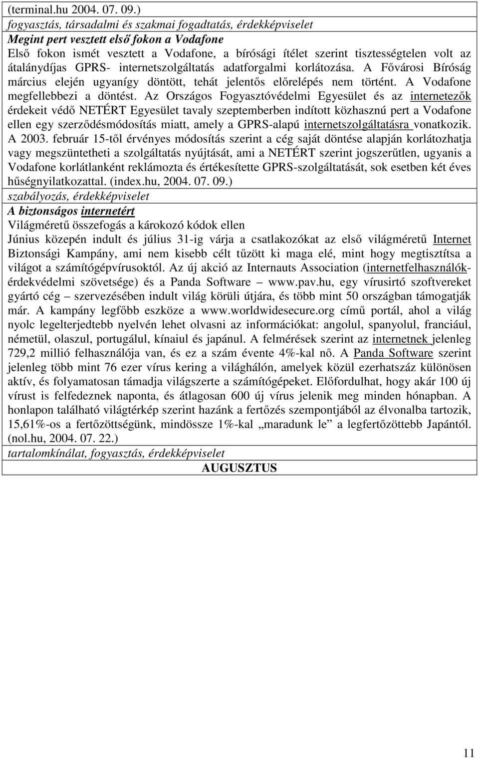 átalánydíjas GPRS- internetszolgáltatás adatforgalmi korlátozása. A Fővárosi Bíróság március elején ugyanígy döntött, tehát jelentős előrelépés nem történt. A Vodafone megfellebbezi a döntést.