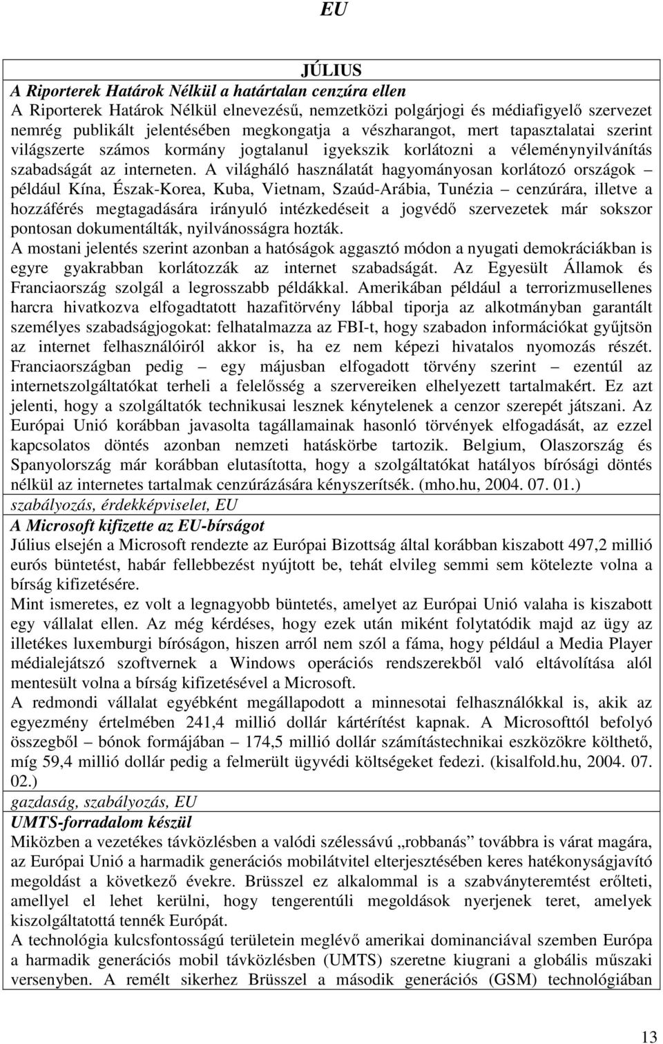 A világháló használatát hagyományosan korlátozó országok például Kína, Észak-Korea, Kuba, Vietnam, Szaúd-Arábia, Tunézia cenzúrára, illetve a hozzáférés megtagadására irányuló intézkedéseit a jogvédő