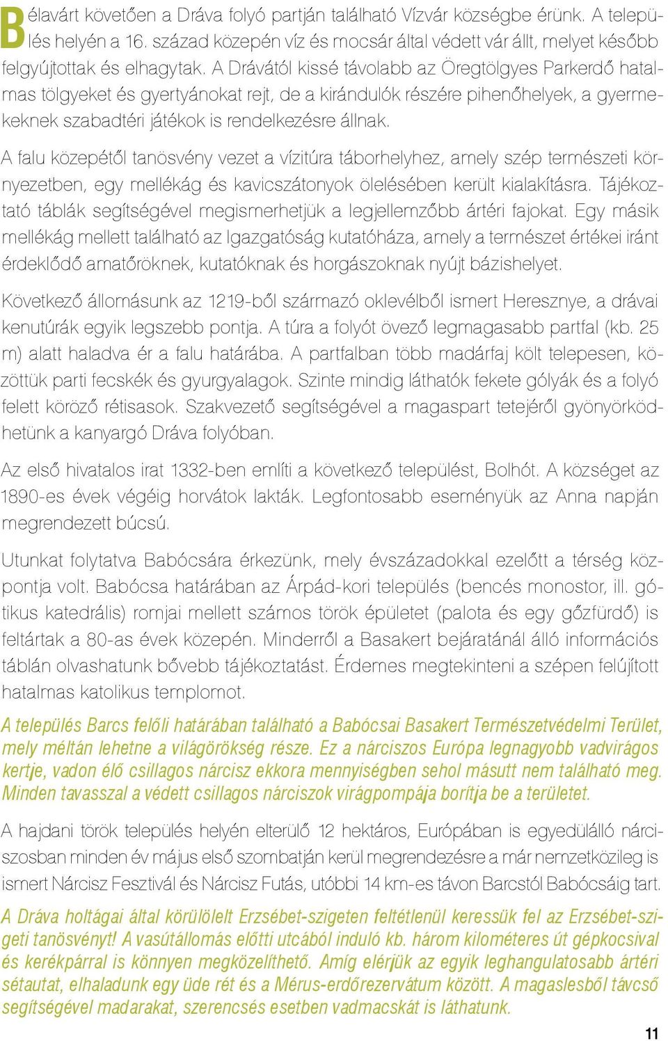 A falu közepétől tanösvény vezet a vízitúra táborhelyhez, amely szép természeti környezetben, egy mellékág és kavicszátonyok ölelésében került kialakításra.