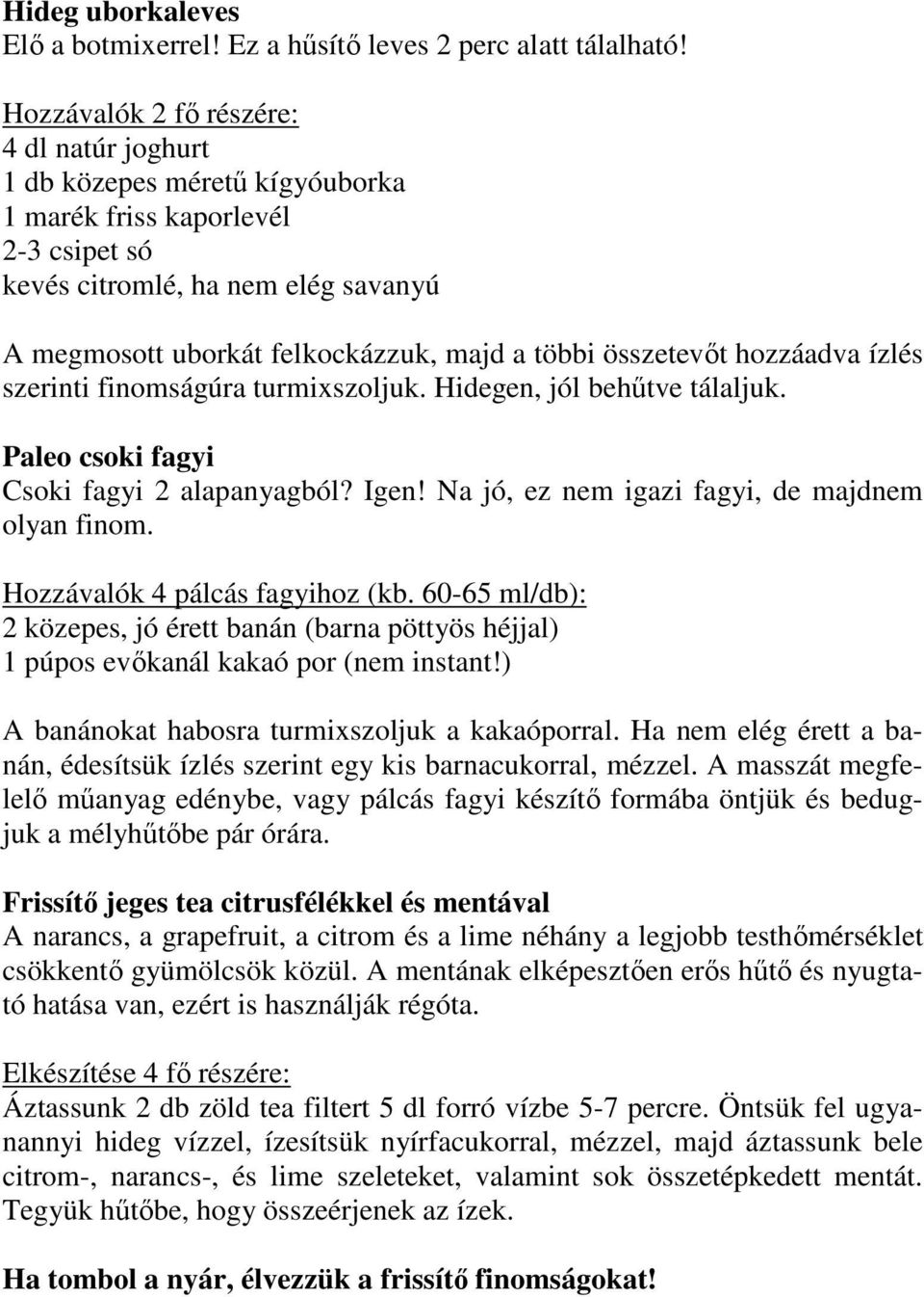 összetevőt hozzáadva ízlés szerinti finomságúra turmixszoljuk. Hidegen, jól behűtve tálaljuk. Paleo csoki fagyi Csoki fagyi 2 alapanyagból? Igen! Na jó, ez nem igazi fagyi, de majdnem olyan finom.