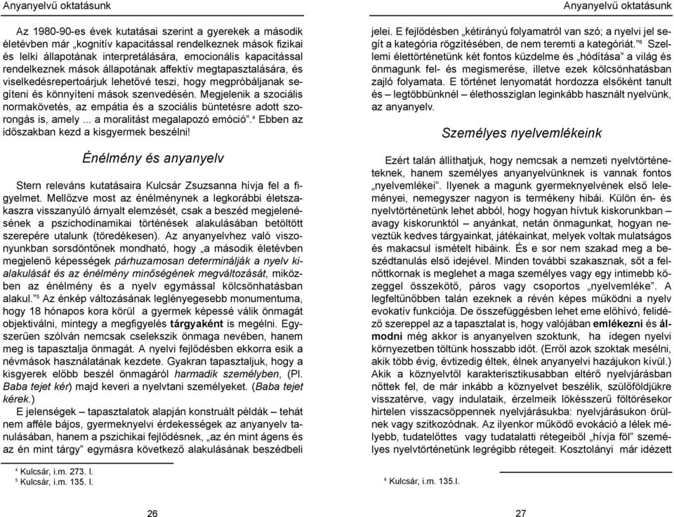 Megjelenik a szociális normakövetés, az empátia és a szociális büntetésre adott szorongás is, amely... a moralitást megalapozó emóció. 4 Ebben az időszakban kezd a kisgyermek beszélni!