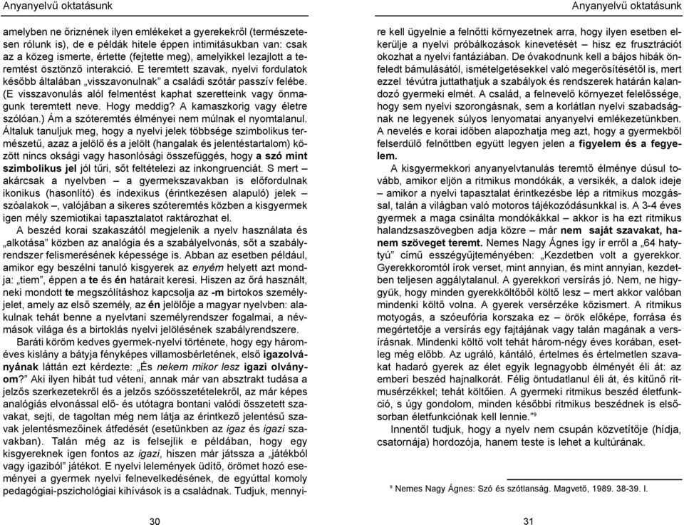 (E visszavonulás alól felmentést kaphat szeretteink vagy önmagunk teremtett neve. Hogy meddig? A kamaszkorig vagy életre szólóan.) Ám a szóteremtés élményei nem múlnak el nyomtalanul.