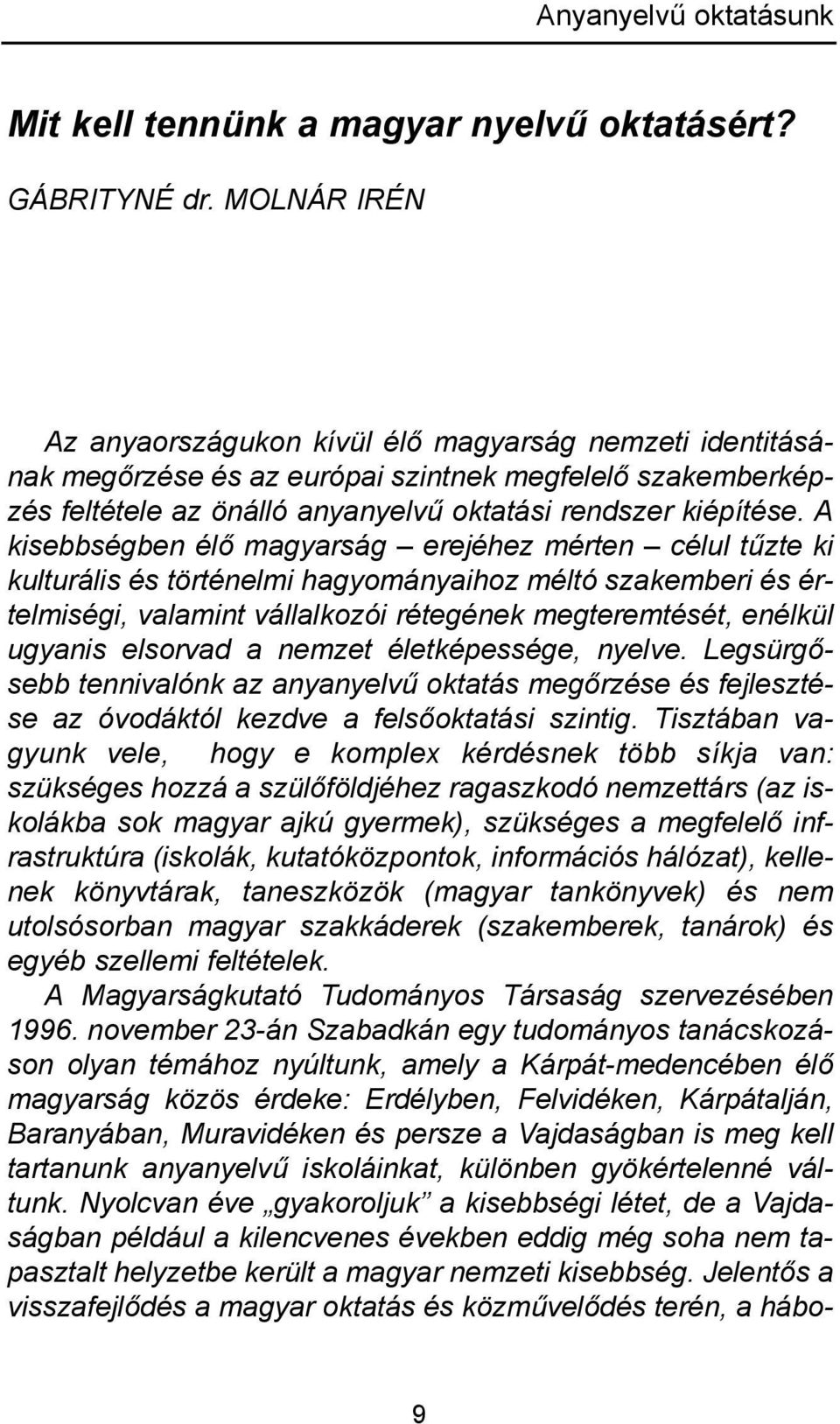 A kisebbségben élő magyarság erejéhez mérten célul tűzte ki kulturális és történelmi hagyományaihoz méltó szakemberi és értelmiségi, valamint vállalkozói rétegének megteremtését, enélkül ugyanis