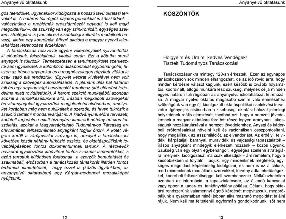 aki ezt kisebbségi kulturális modellnek nevezi), illetve egy koordinált, átfogó akcióra a magyar nyelvű iskolahálózat létrehozása érdekében.