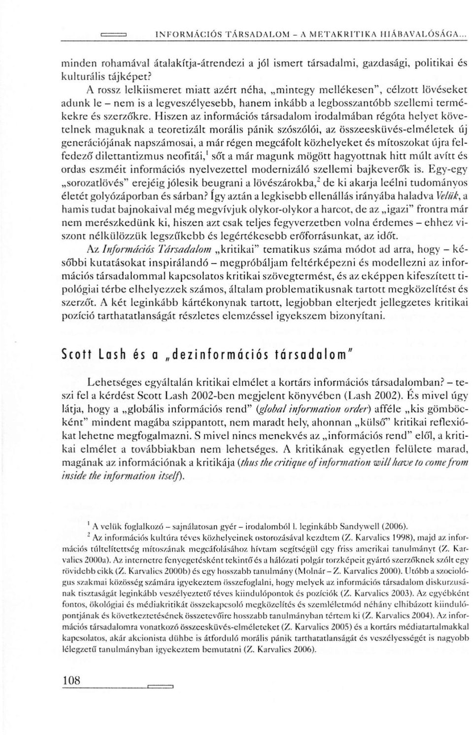 Hiszen az információs társadalom irodalmában régóta helyet követelnek maguknak a teoretizált morális pánik szószólói, az összeesküvés-elméletek új generációjának napszámosai, a már régen megcáfolt