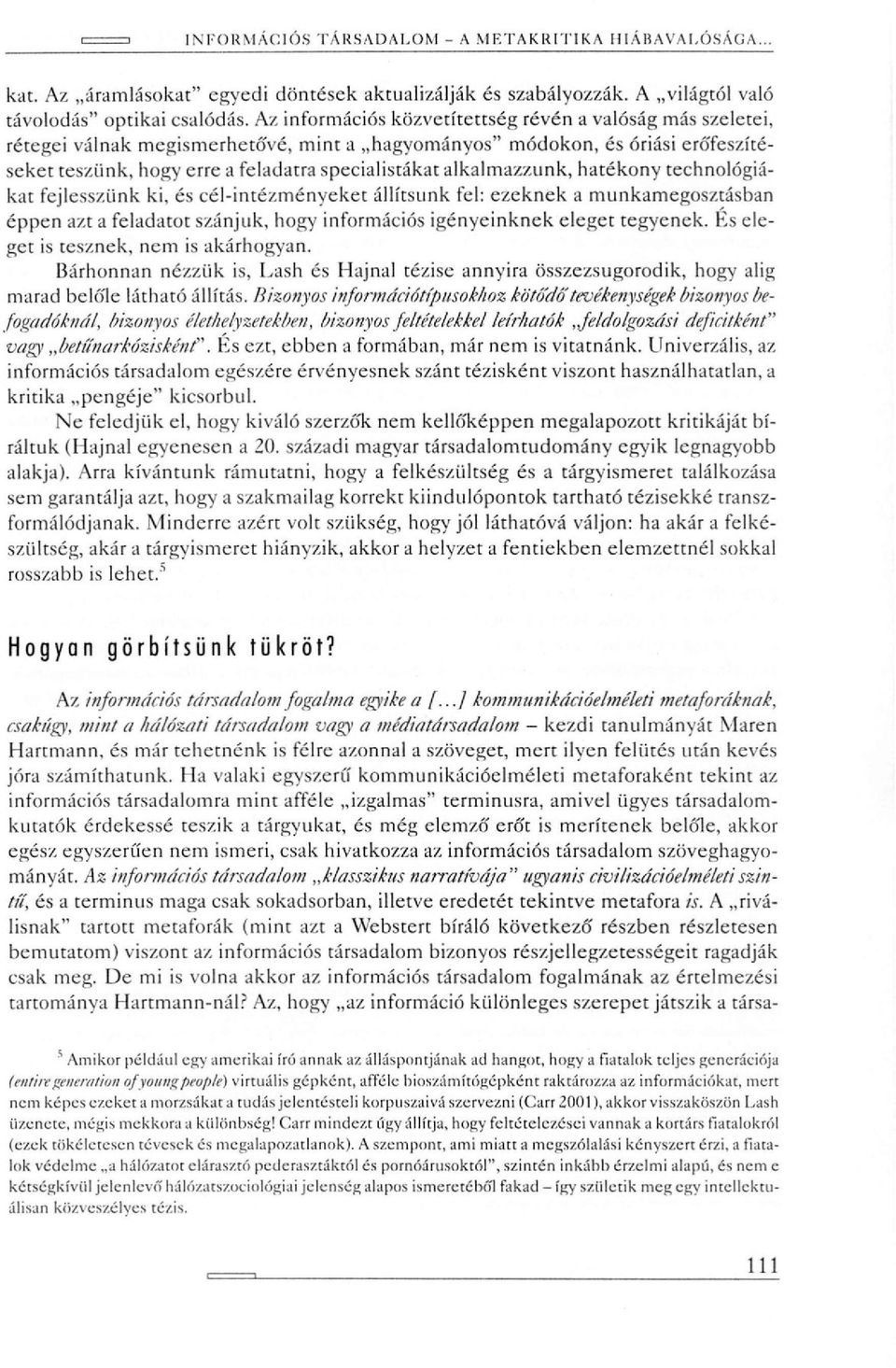 alkalmazzunk, hatékony technológiákat fejlesszünk ki, és cél-intézményeket állítsunk fel: ezeknek a munkamegosztásban éppen azt a feladatot szánjuk, hogy információs igényeinknek eleget tegyenek.