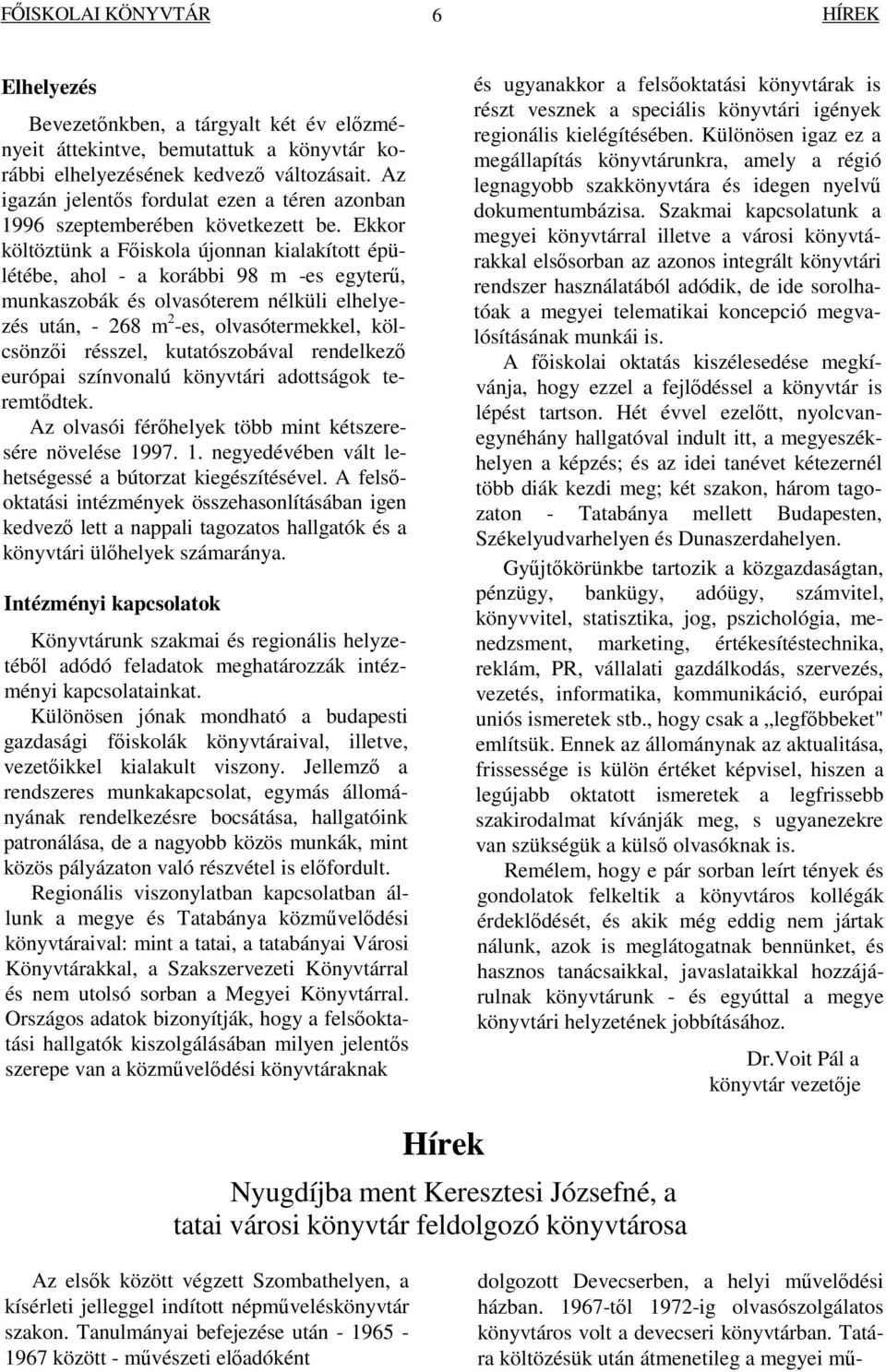 Ekkor költöztünk a Fiskola újonnan kialakított épülétébe, ahol - a korábbi 98 m -es egyter, munkaszobák és olvasóterem nélküli elhelyezés után, - 268 m 2 -es, olvasótermekkel, kölcsönzi résszel,