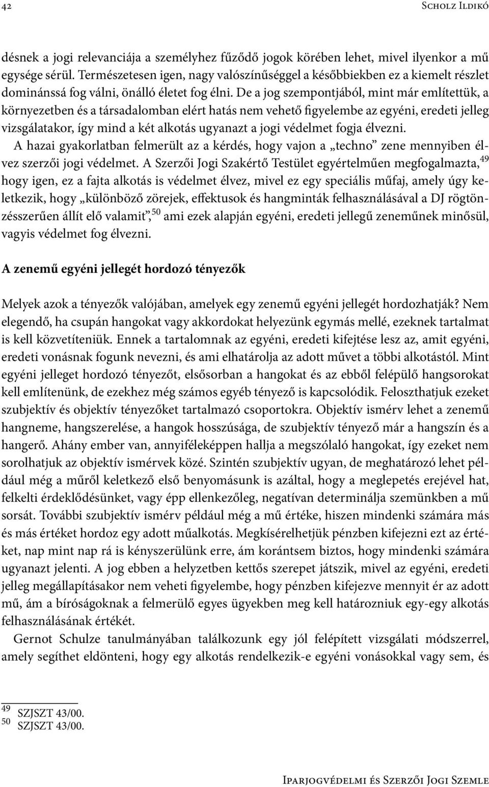 De a jog szempontjából, mint már említettük, a környezetben és a társadalomban elért hatás nem vehető figyelembe az egyéni, eredeti jelleg vizsgálatakor, így mind a két alkotás ugyanazt a jogi