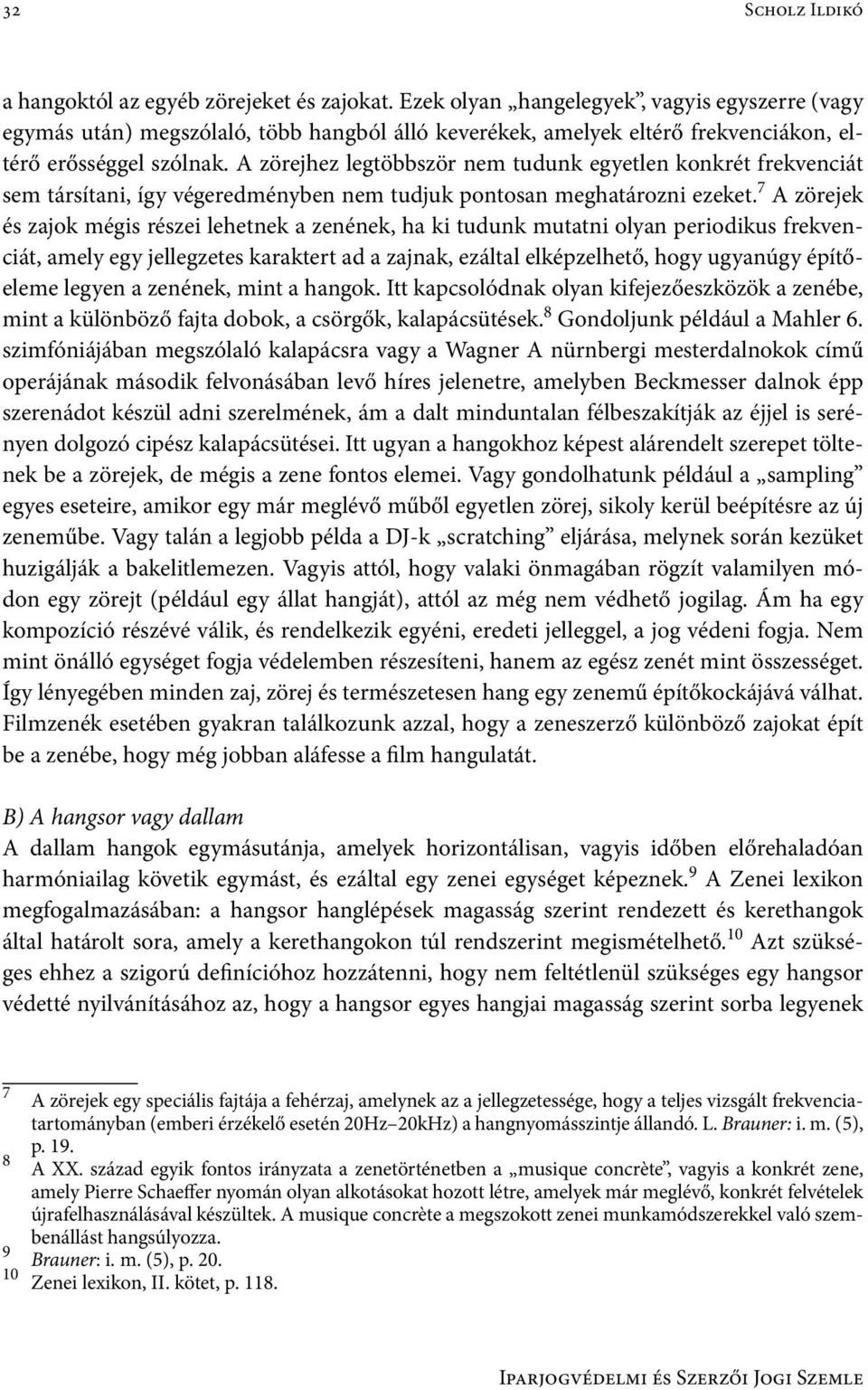 A zörejhez legtöbbször nem tudunk egyetlen konkrét frekvenciát sem társítani, így végeredményben nem tudjuk pontosan meghatározni ezeket.