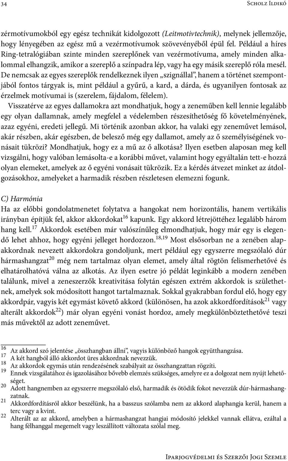 De nemcsak az egyes szereplők rendelkeznek ilyen szignállal, hanem a történet szempontjából fontos tárgyak is, mint például a gyűrű, a kard, a dárda, és ugyanilyen fontosak az érzelmek motívumai is