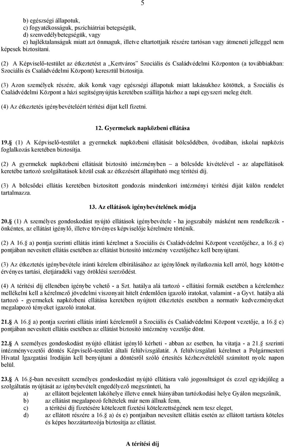 (3) Azon személyek részére, akik koruk vagy egészségi állapotuk miatt lakásukhoz kötöttek, a Szociális és Családvédelmi Központ a házi segítségnyújtás keretében szállítja házhoz a napi egyszeri meleg