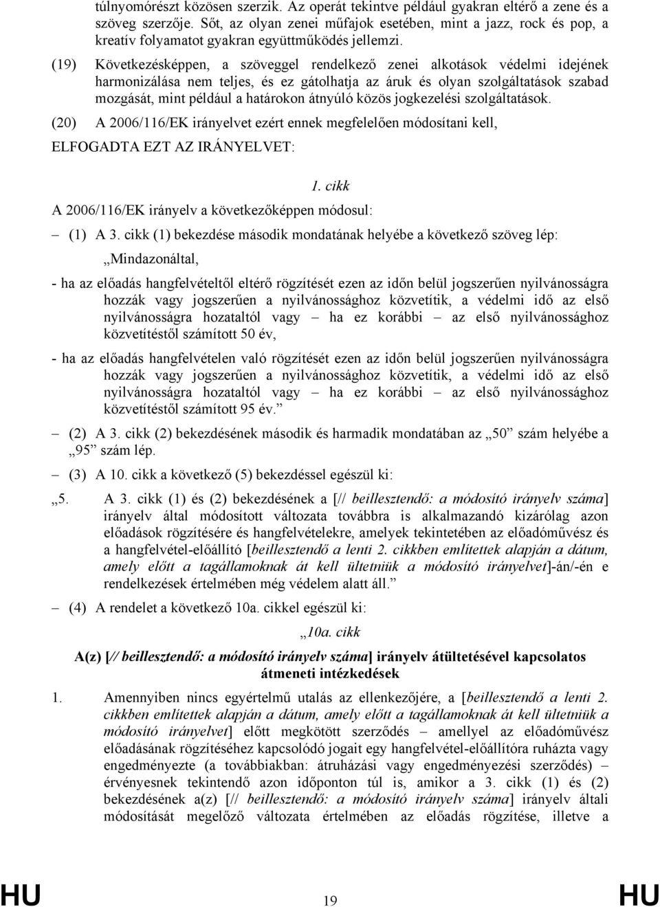 (19) Következésképpen, a szöveggel rendelkező zenei alkotások védelmi idejének harmonizálása nem teljes, és ez gátolhatja az áruk és olyan szolgáltatások szabad mozgását, mint például a határokon