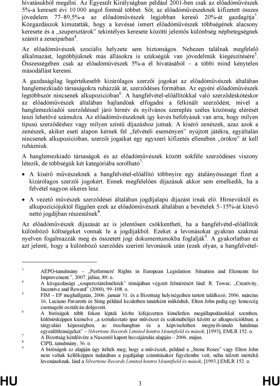 Közgazdászok kimutatták, hogy a kevéssé ismert előadóművészek többségének alacsony keresete és a szupersztárok tekintélyes keresete közötti jelentős különbség népbetegségnek számít a zeneiparban 4.