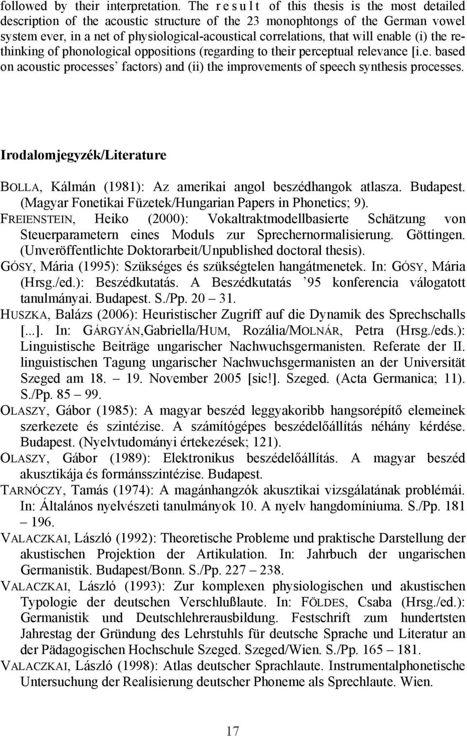 that will enable (i) the rethinking of phonological oppositions (regarding to their perceptual relevance [i.e. based on acoustic processes factors) and (ii) the improvements of speech synthesis processes.