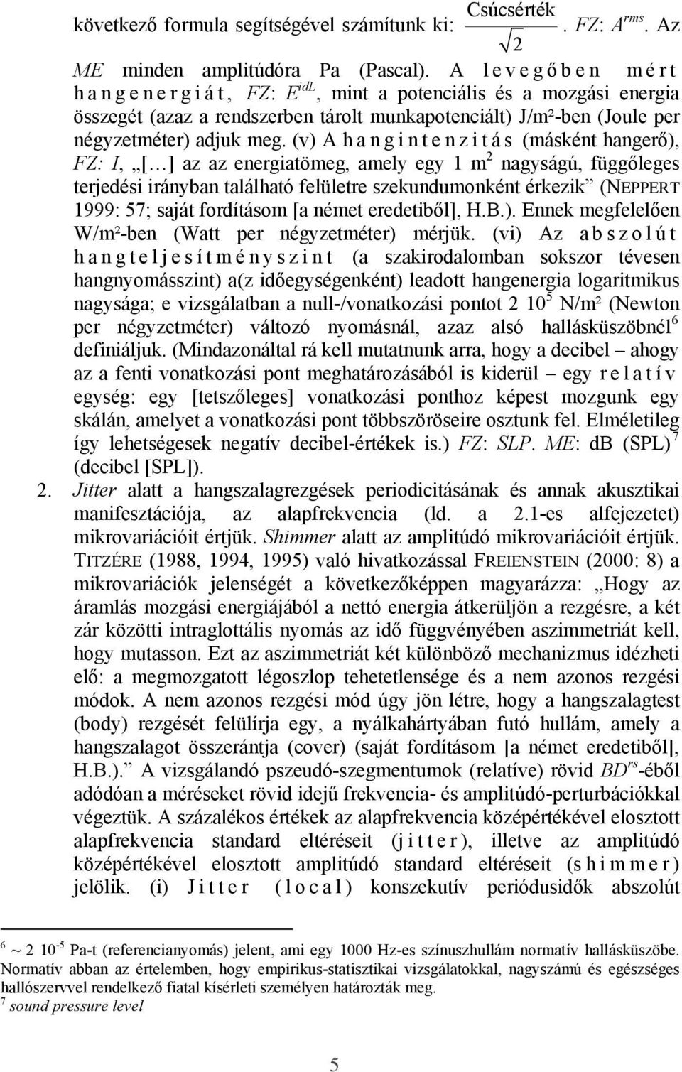 (v) A h a n g i n t e n z i t á s (másként hangerő), FZ: I, [ ] az az energiatömeg, amely egy 1 m 2 nagyságú, függőleges terjedési irányban található felületre szekundumonként érkezik (NEPPERT 1999: