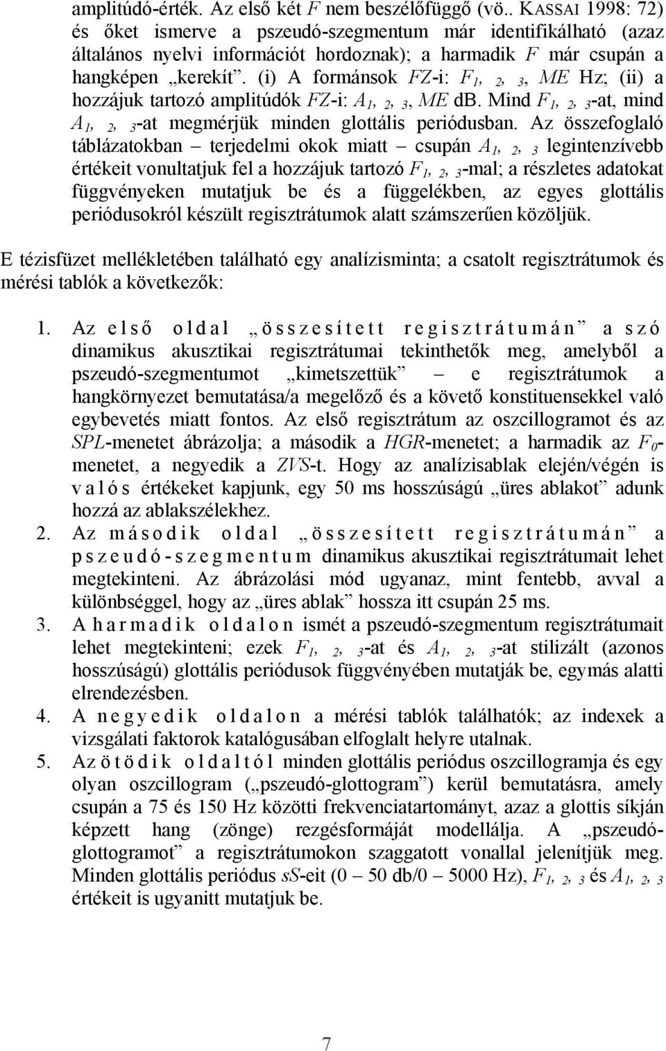 (i) A formánsok FZ-i: F 1, 2, 3, ME Hz; (ii) a hozzájuk tartozó amplitúdók FZ-i: A 1, 2, 3, ME db. Mind F 1, 2, 3 -at, mind A 1, 2, 3 -at megmérjük minden glottális periódusban.