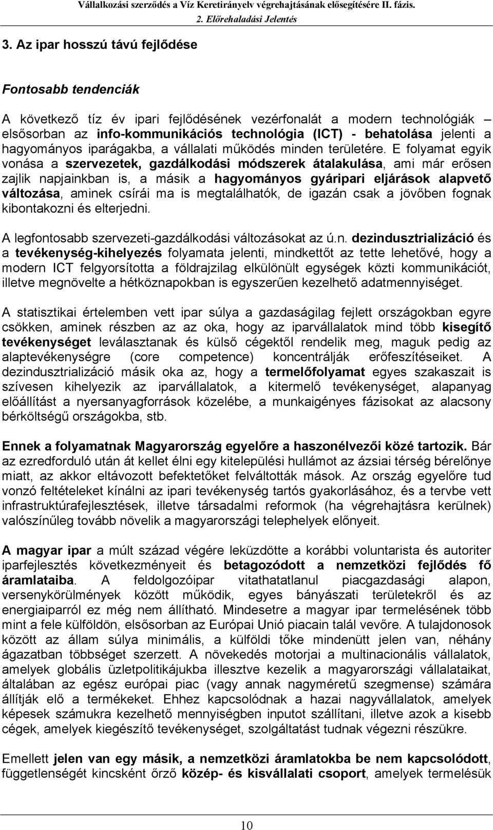 E folyamat egyik vonása a szervezetek, gazdálkodási módszerek átalakulása, ami már erősen zajlik napjainkban is, a másik a hagyományos gyáripari eljárások alapvető változása, aminek csírái ma is