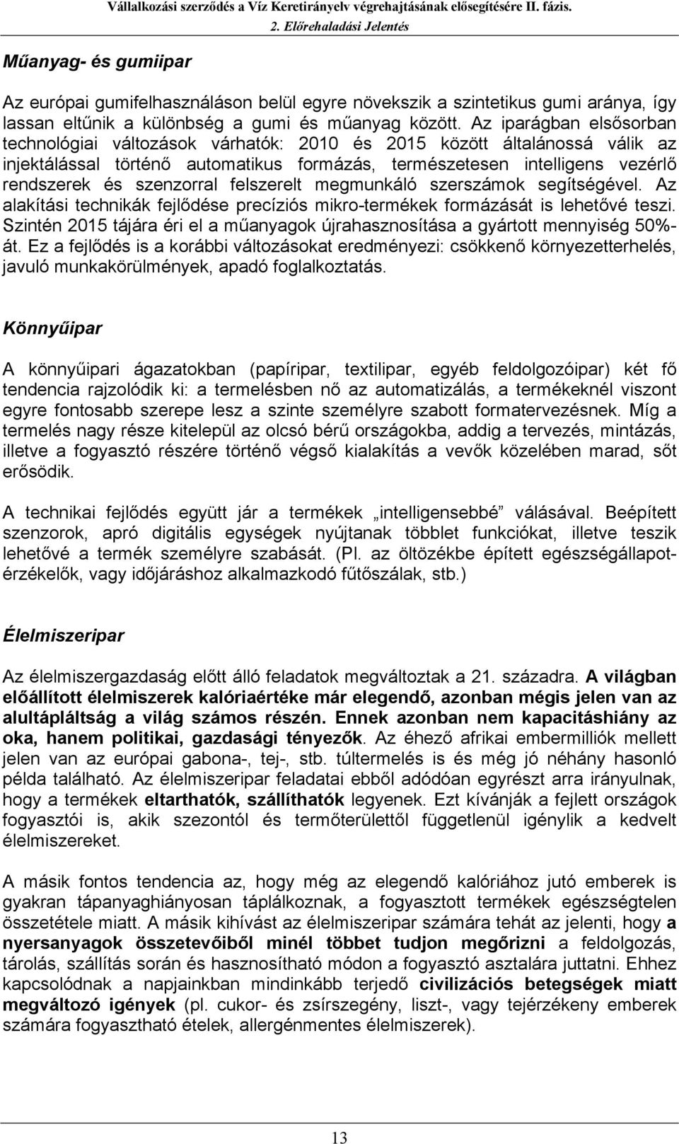 Az iparágban elsősorban technológiai változások várhatók: 2010 és 2015 között általánossá válik az injektálással történő automatikus formázás, természetesen intelligens vezérlő rendszerek és