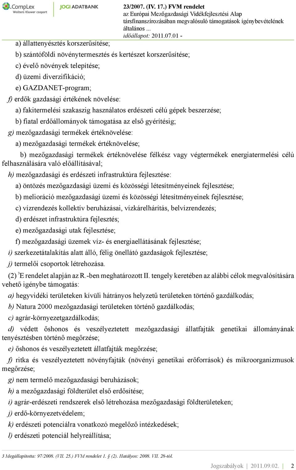 ) FVM rendelet a) fakitermelési szakaszig használatos erdészeti célú gépek beszerzése; b) fiatal erdőállományok támogatása az első gyérítésig; g) mezőgazdasági termékek értéknövelése: a)