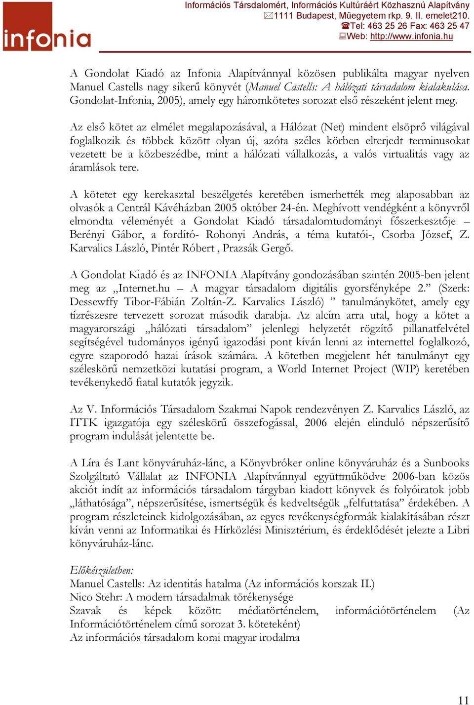 Az első kötet az elmélet megalapozásával, a Hálózat (Net) mindent elsöprő világával foglalkozik és többek között olyan új, azóta széles körben elterjedt terminusokat vezetett be a közbeszédbe, mint a