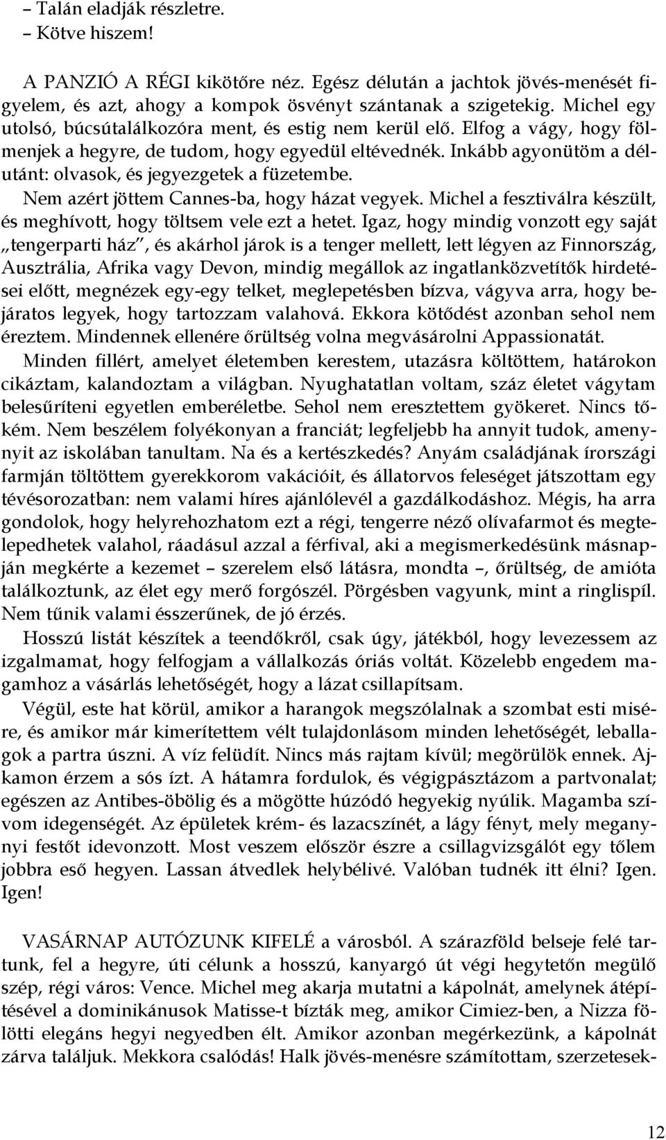 Inkább agyonütöm a délutánt: olvasok, és jegyezgetek a füzetembe. Nem azért jöttem Cannes-ba, hogy házat vegyek. Michel a fesztiválra készült, és meghívott, hogy töltsem vele ezt a hetet.