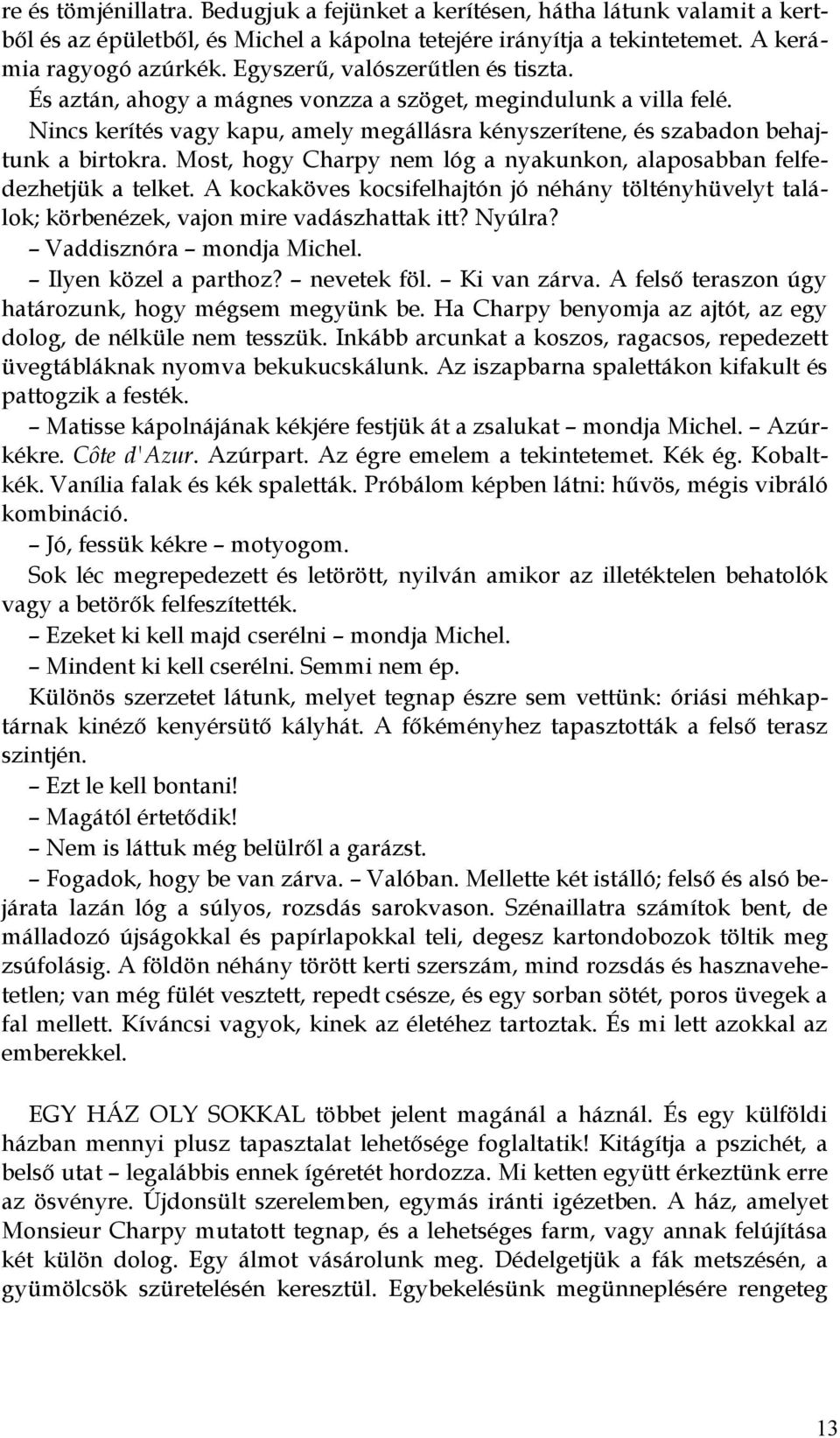 Most, hogy Charpy nem lóg a nyakunkon, alaposabban felfedezhetjük a telket. A kockaköves kocsifelhajtón jó néhány töltényhüvelyt találok; körbenézek, vajon mire vadászhattak itt? Nyúlra?