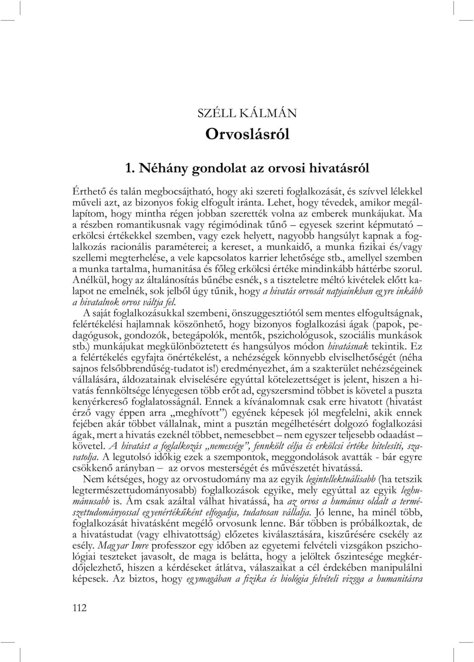 Ma a részben romantikusnak vagy régimódinak tűnő egyesek szerint képmutató erkölcsi értékekkel szemben, vagy ezek helyett, nagyobb hangsúlyt kapnak a foglalkozás racionális paraméterei; a kereset, a