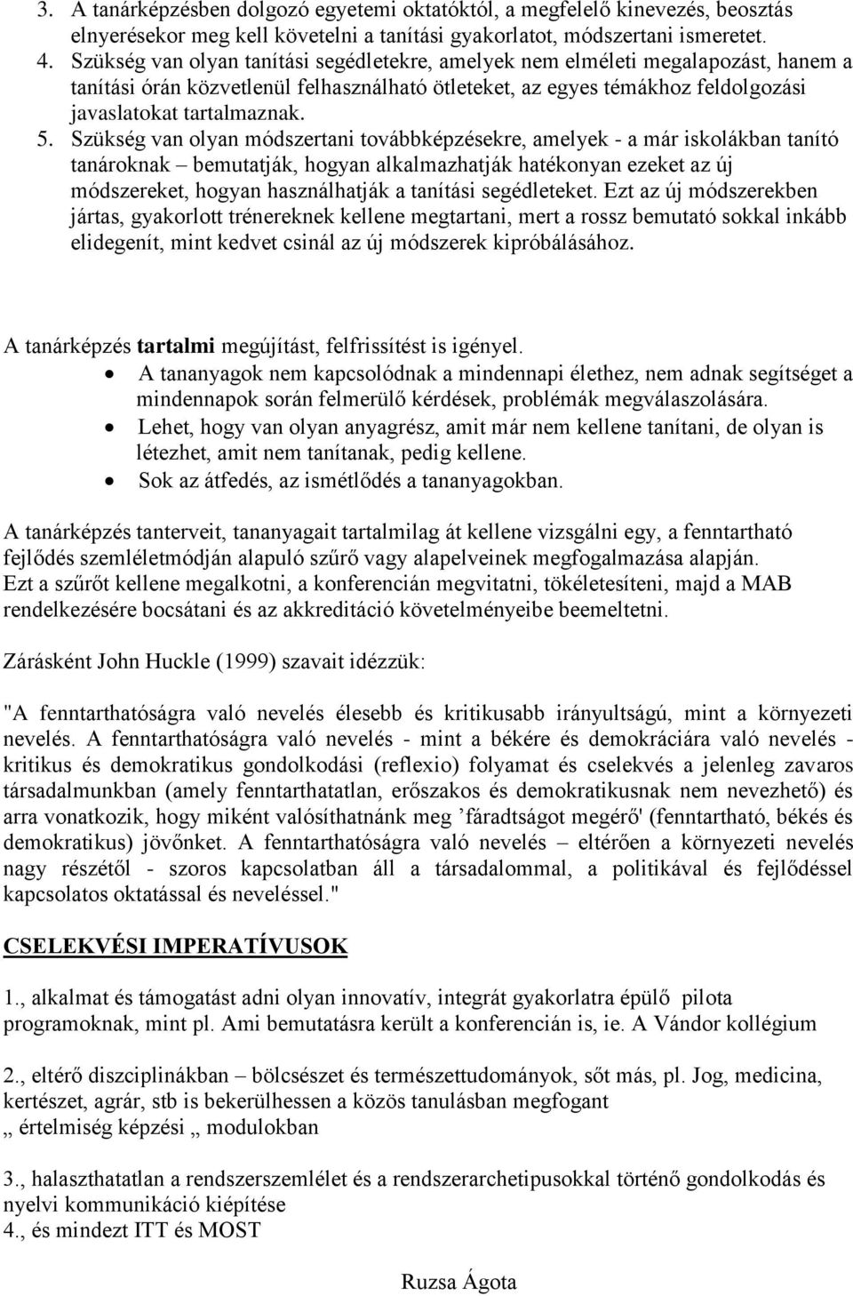 Szükség van olyan módszertani továbbképzésekre, amelyek - a már iskolákban tanító tanároknak bemutatják, hogyan alkalmazhatják hatékonyan ezeket az új módszereket, hogyan használhatják a tanítási