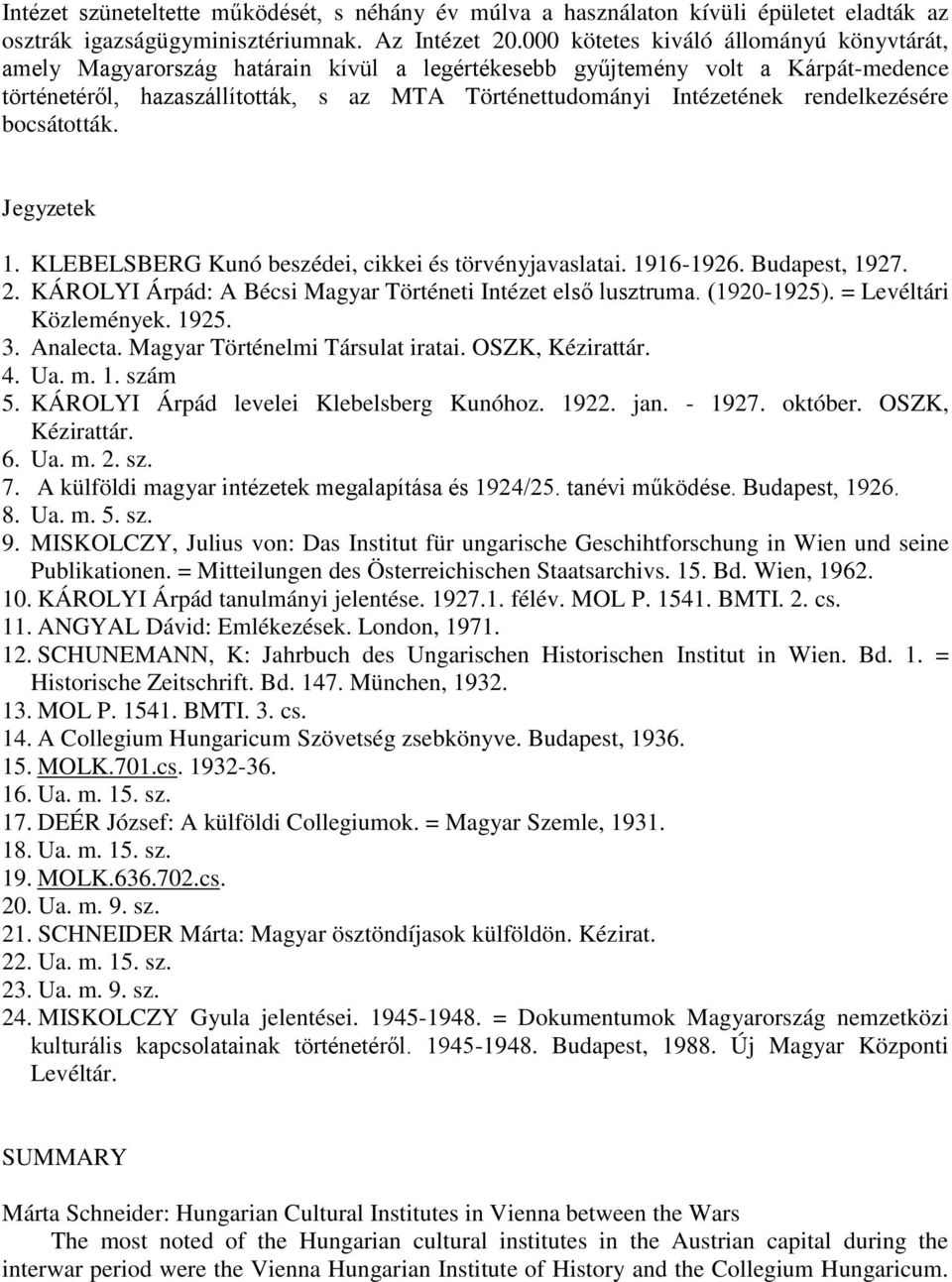 rendelkezésére bocsátották. Jegyzetek 1. KLEBELSBERG Kunó beszédei, cikkei és törvényjavaslatai. 1916-1926. Budapest, 1927. 2. KÁROLYI Árpád: A Bécsi Magyar Történeti Intézet első lusztruma.