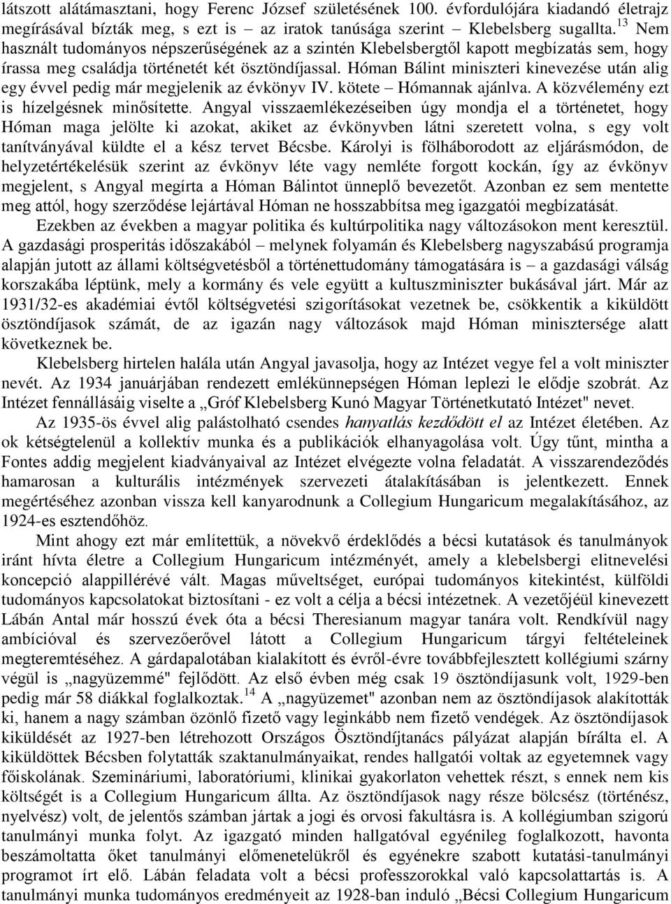 Hóman Bálint miniszteri kinevezése után alig egy évvel pedig már megjelenik az évkönyv IV. kötete Hómannak ajánlva. A közvélemény ezt is hízelgésnek minősítette.