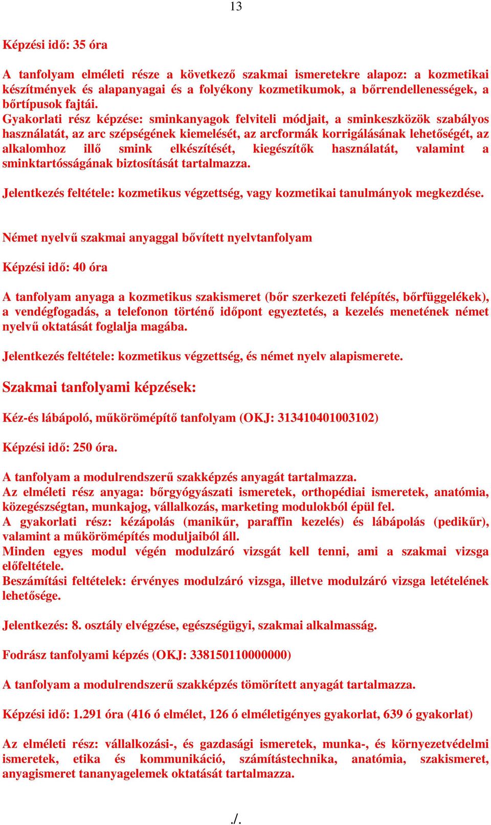 Gyakorlati rész képzése: sminkanyagok felviteli módjait, a sminkeszközök szabályos használatát, az arc szépségének kiemelését, az arcformák korrigálásának lehetıségét, az alkalomhoz illı smink