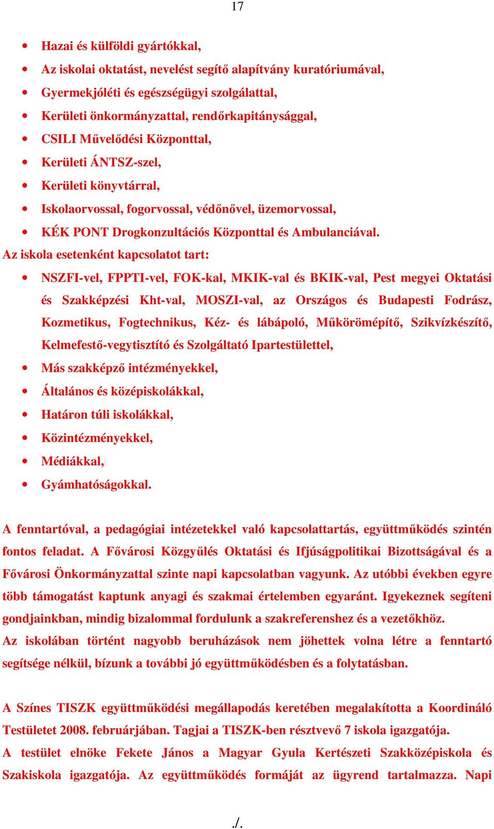 Az iskola esetenként kapcsolatot tart: NSZFI-vel, FPPTI-vel, FOK-kal, MKIK-val és BKIK-val, Pest megyei Oktatási és Szakképzési Kht-val, MOSZI-val, az Országos és Budapesti Fodrász, Kozmetikus,