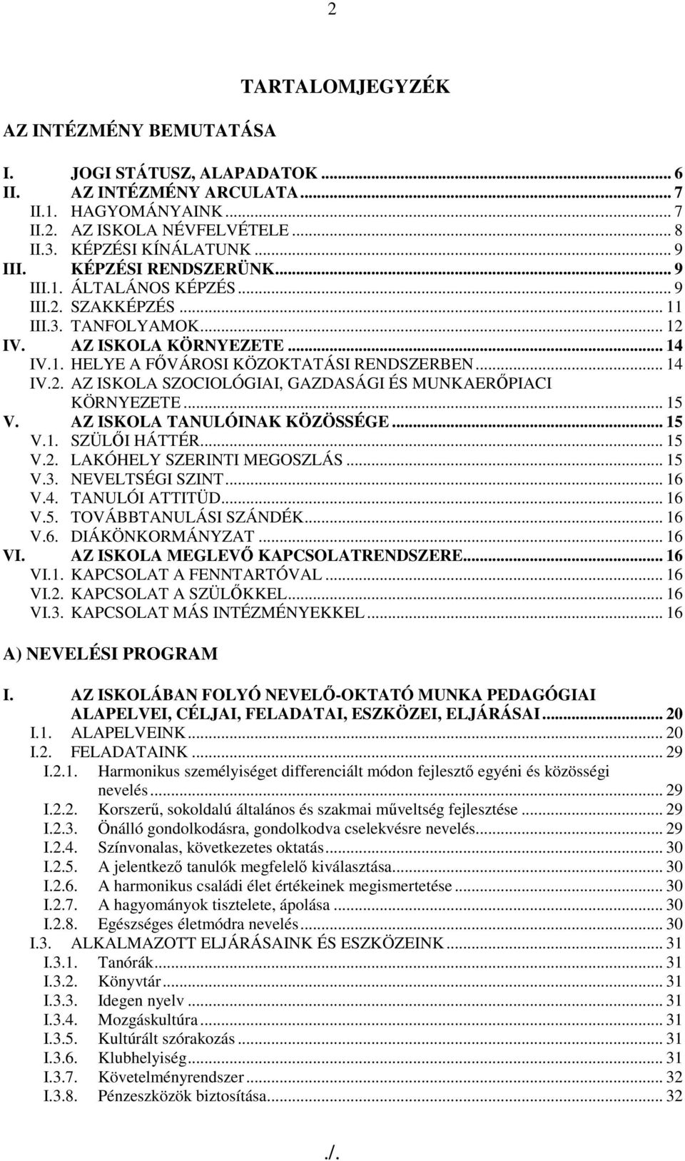 .. 15 V. AZ ISKOLA TANULÓINAK KÖZÖSSÉGE... 15 V.1. SZÜLİI HÁTTÉR... 15 V.2. LAKÓHELY SZERINTI MEGOSZLÁS... 15 V.3. NEVELTSÉGI SZINT... 16 V.4. TANULÓI ATTITÜD... 16 V.5. TOVÁBBTANULÁSI SZÁNDÉK... 16 V.6. DIÁKÖNKORMÁNYZAT.