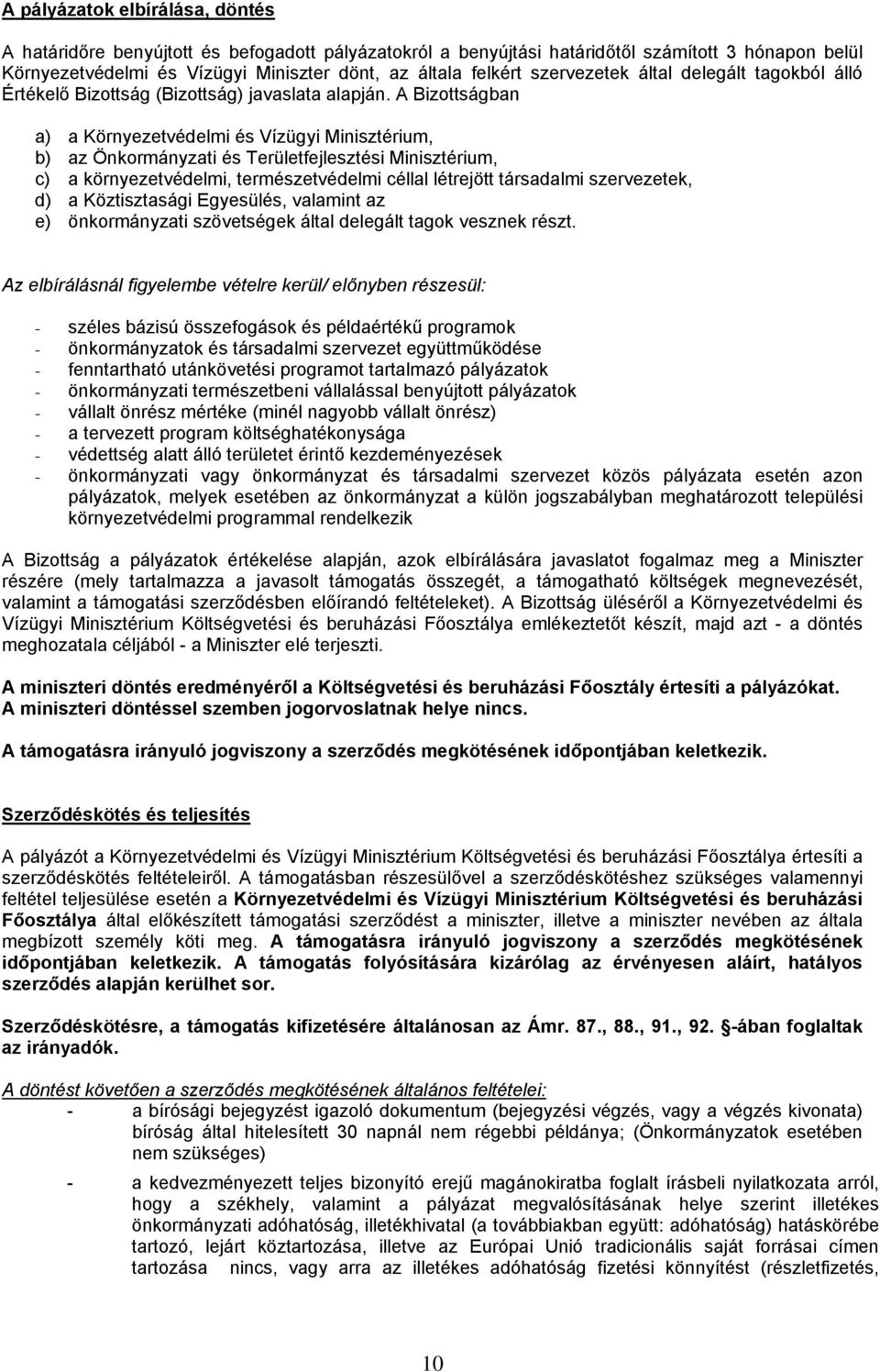 A Bizottságban a) a Környezetvédelmi és Vízügyi Minisztérium, b) az Önkormányzati és Területfejlesztési Minisztérium, c) a környezetvédelmi, természetvédelmi céllal létrejött társadalmi szervezetek,