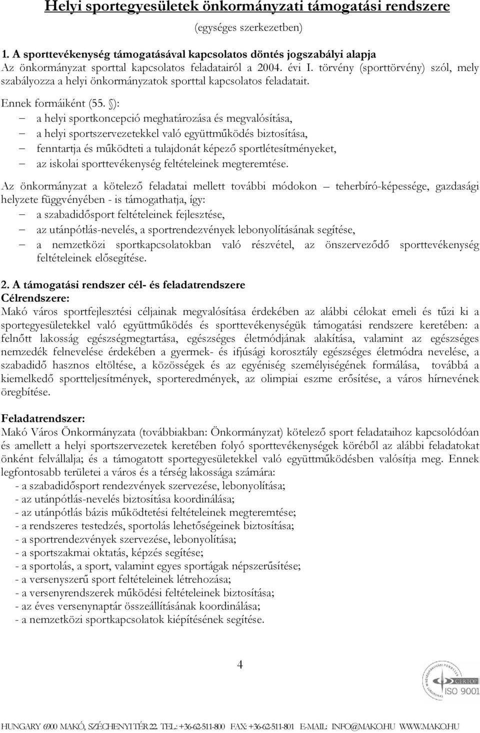 törvény (sporttörvény) szól, mely szabályozza a helyi önkormányzatok sporttal kapcsolatos feladatait. Ennek formáiként (55.