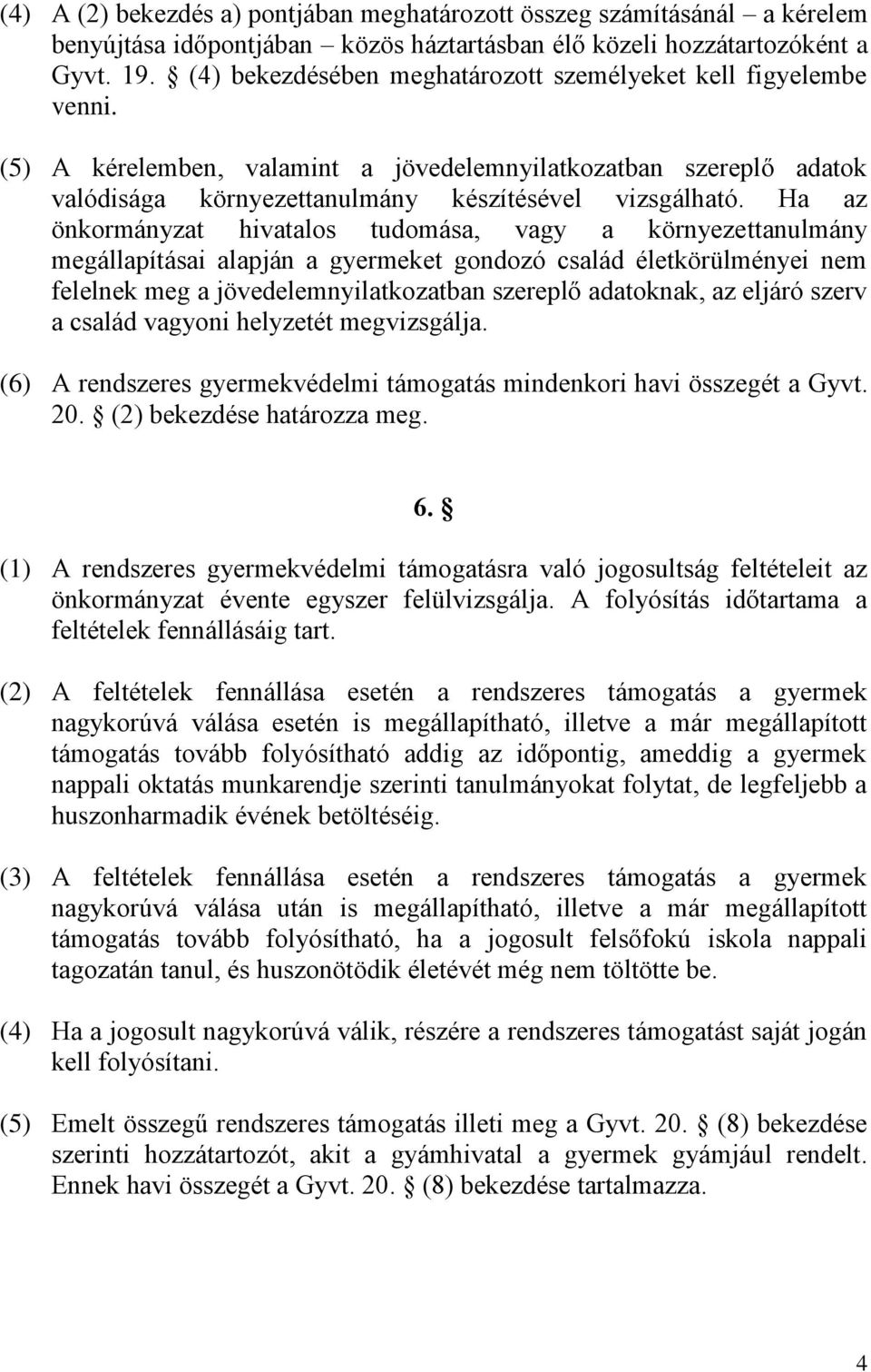 Ha az önkormányzat hivatalos tudomása, vagy a környezettanulmány megállapításai alapján a gyermeket gondozó család életkörülményei nem felelnek meg a jövedelemnyilatkozatban szereplő adatoknak, az