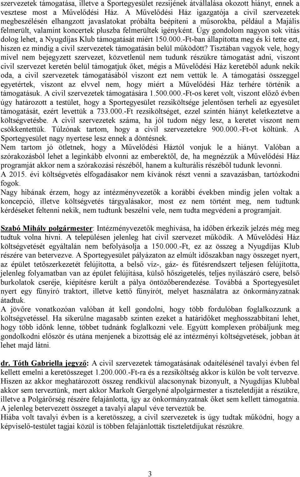 Úgy gondolom nagyon sok vitás dolog lehet, a Nyugdíjas Klub támogatását miért 150.000.-Ft-ban állapította meg és ki tette ezt, hiszen ez mindig a civil szervezetek támogatásán belül működött?