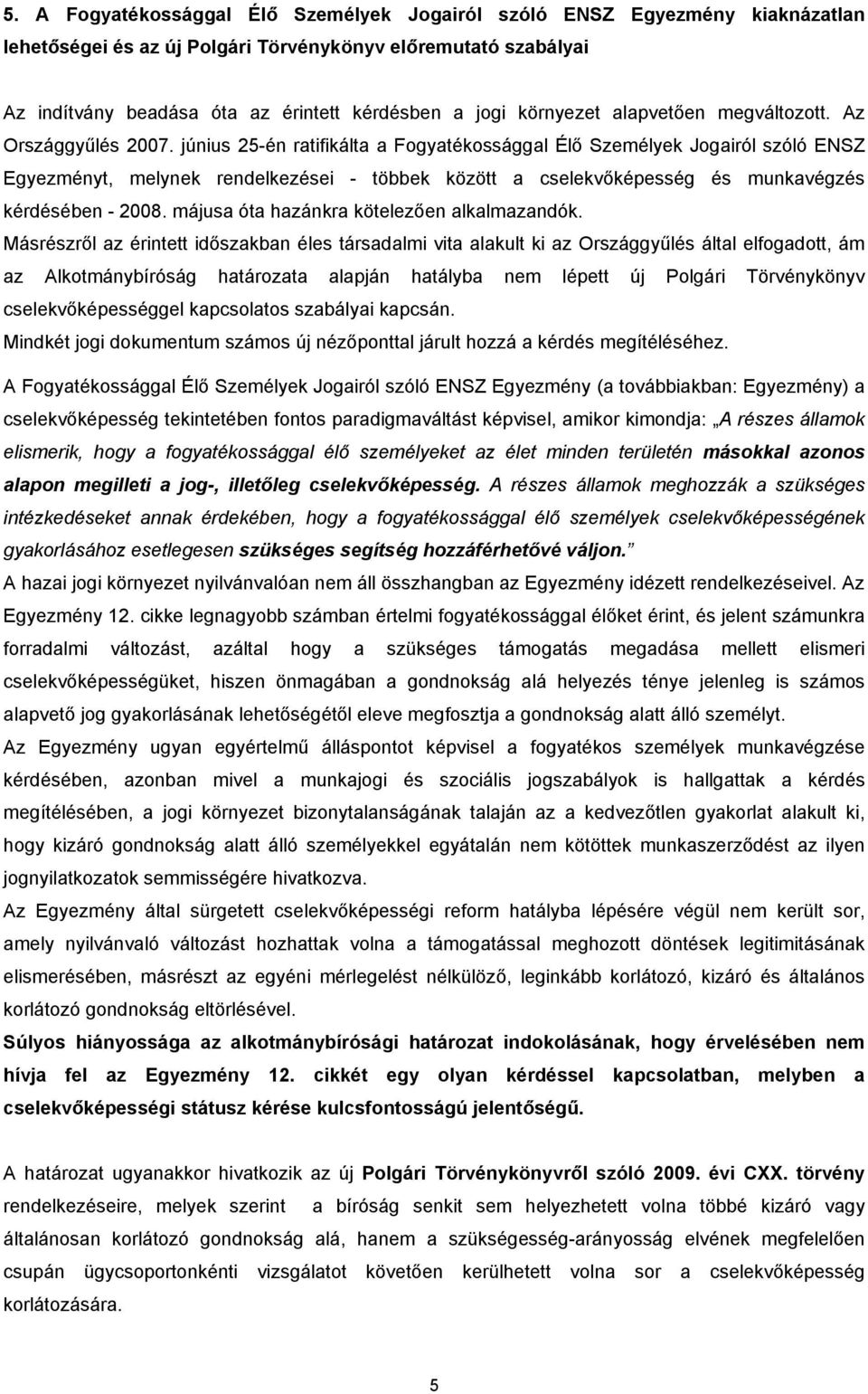 június 25-én ratifikálta a Fogyatékossággal Élő Személyek Jogairól szóló ENSZ Egyezményt, melynek rendelkezései - többek között a cselekvőképesség és munkavégzés kérdésében - 2008.