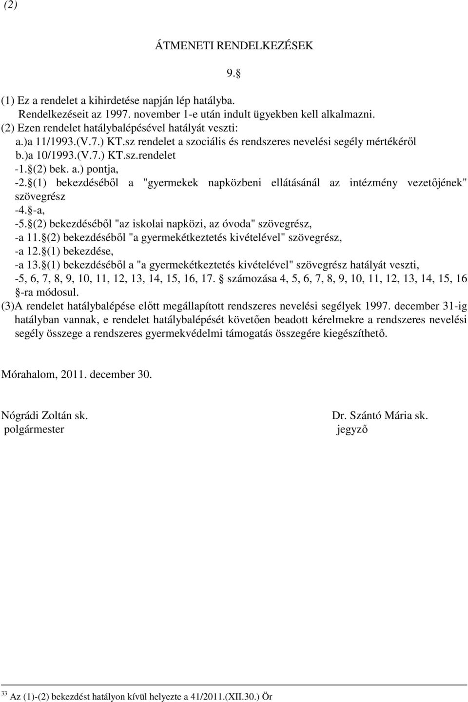 (1) bekezdéséből a "gyermekek napközbeni ellátásánál az intézmény vezetőjének" szövegrész -4. -a, -5. (2) bekezdéséből "az iskolai napközi, az óvoda" szövegrész, -a 11.