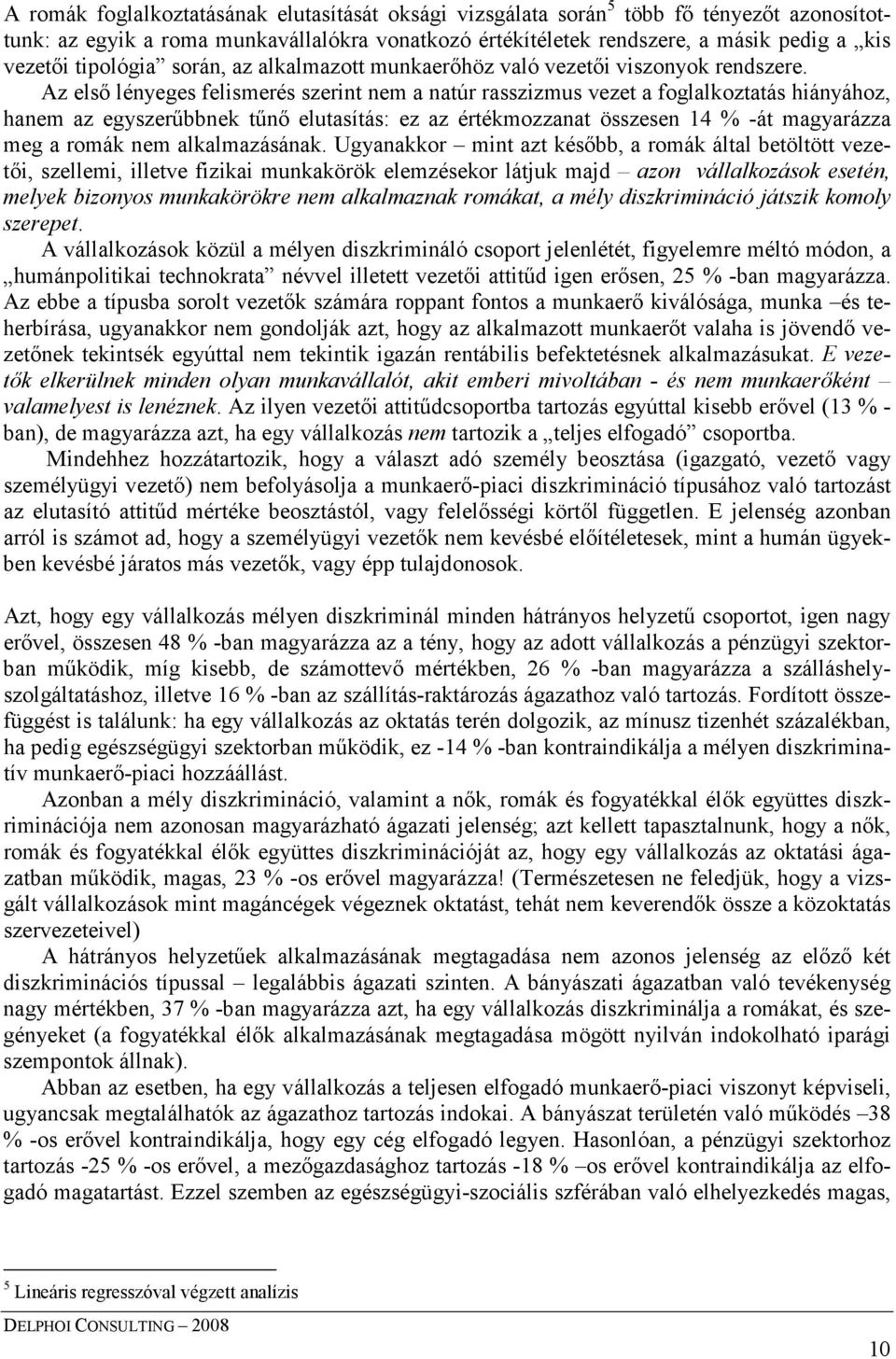 Az elsı lényeges felismerés szerint nem a natúr rasszizmus vezet a foglalkoztatás hiányához, hanem az egyszerőbbnek tőnı elutasítás: ez az értékmozzanat összesen 14 % -át magyarázza meg a romák nem