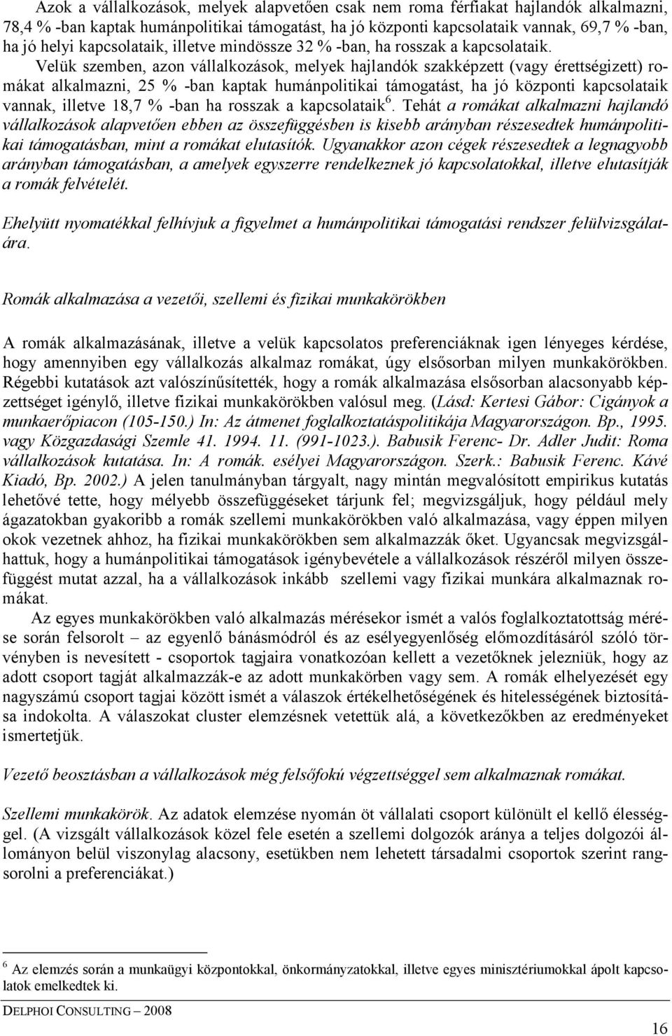 Velük szemben, azon vállalkozások, melyek hajlandók szakképzett (vagy érettségizett) romákat alkalmazni, 25 % -ban kaptak humánpolitikai támogatást, ha jó központi kapcsolataik vannak, illetve 18,7 %