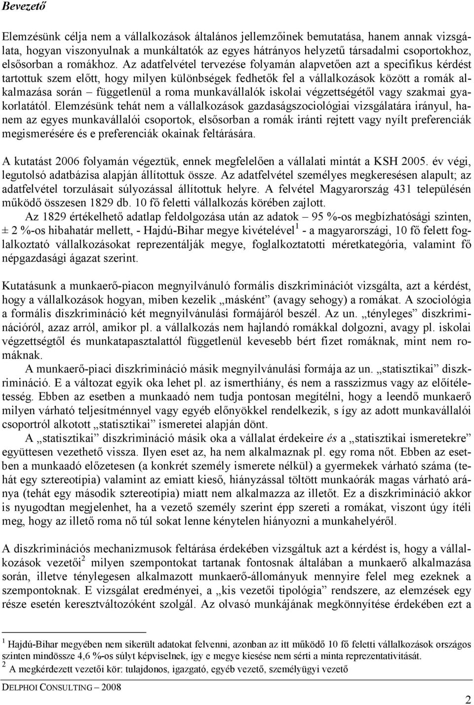 Az adatfelvétel tervezése folyamán alapvetıen azt a specifikus kérdést tartottuk szem elıtt, hogy milyen különbségek fedhetık fel a vállalkozások között a romák alkalmazása során függetlenül a roma