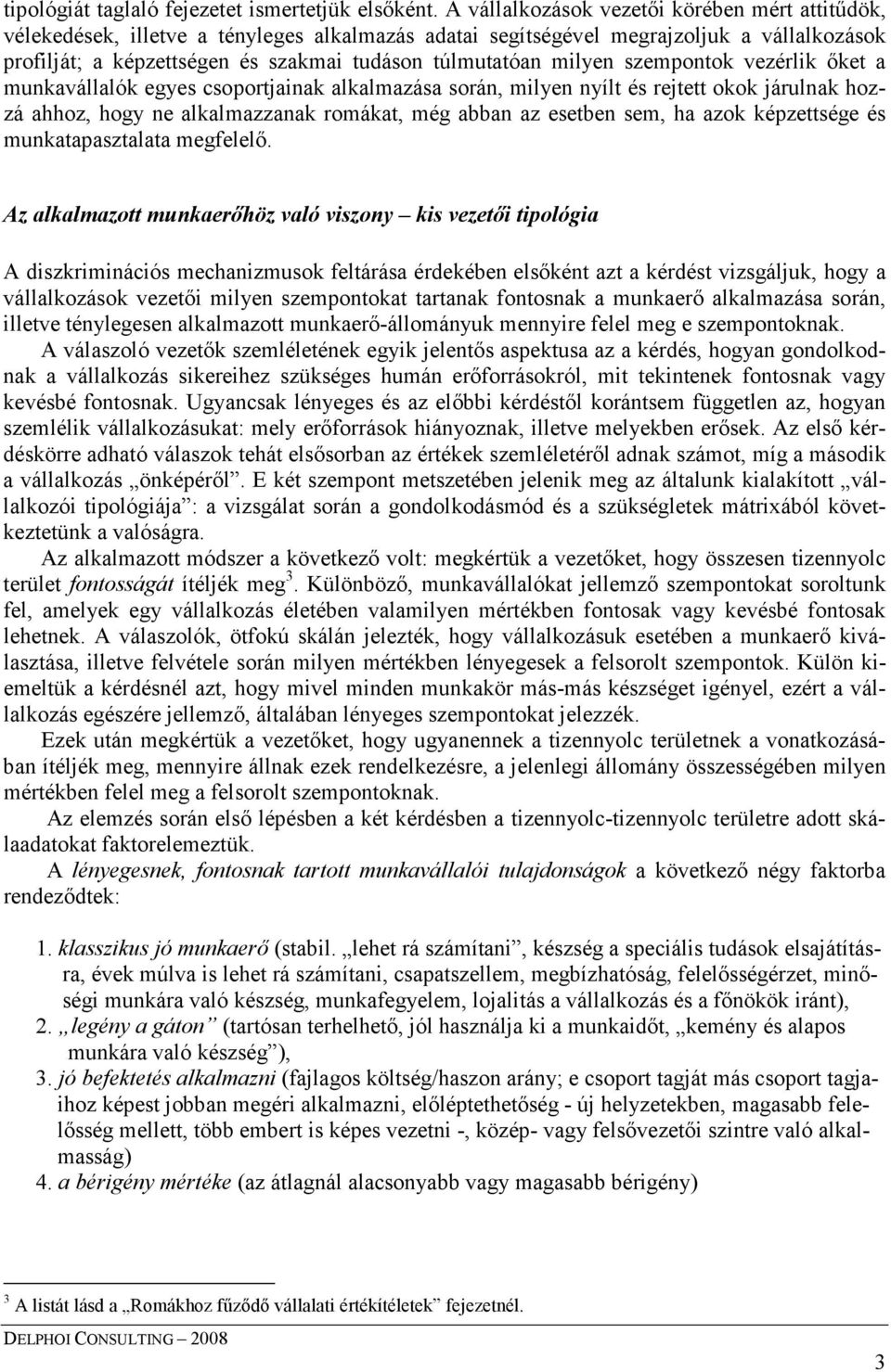 milyen szempontok vezérlik ıket a munkavállalók egyes csoportjainak alkalmazása során, milyen nyílt és rejtett okok járulnak hozzá ahhoz, hogy ne alkalmazzanak romákat, még abban az esetben sem, ha