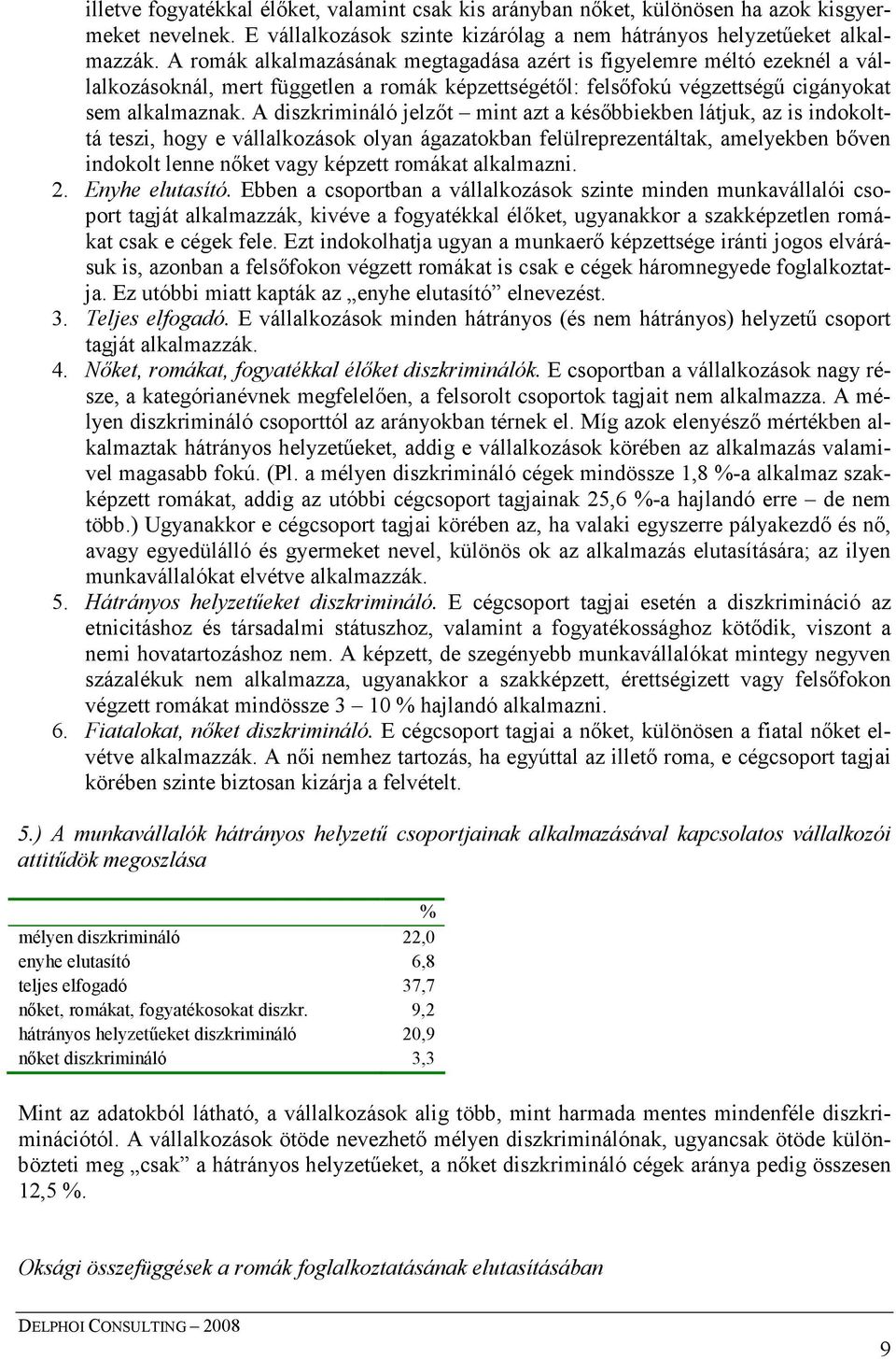 A diszkrimináló jelzıt mint azt a késıbbiekben látjuk, az is indokolttá teszi, hogy e vállalkozások olyan ágazatokban felülreprezentáltak, amelyekben bıven indokolt lenne nıket vagy képzett romákat