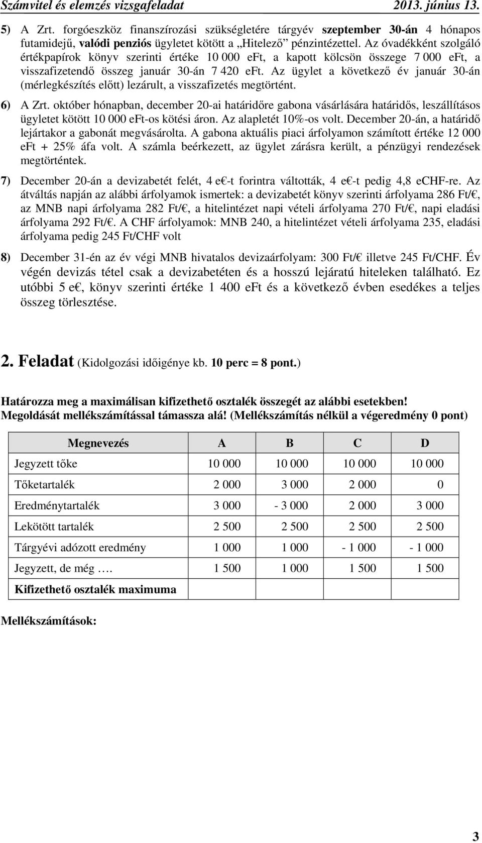 Az ügylet a következő év január 30-án (mérlegkészítés előtt) lezárult, a visszafizetés megtörtént. 6) A Zrt.