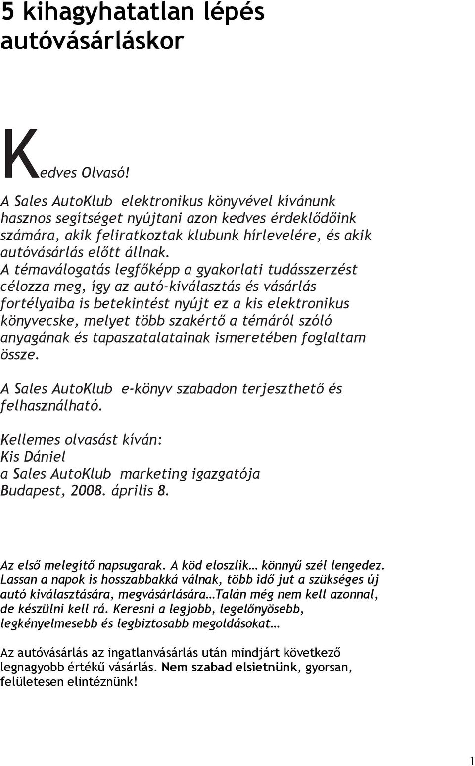 A témaválogatás legfőképp a gyakorlati tudásszerzést célozza meg, így az autó-kiválasztás és vásárlás fortélyaiba is betekintést nyújt ez a kis elektronikus könyvecske, melyet több szakértő a témáról