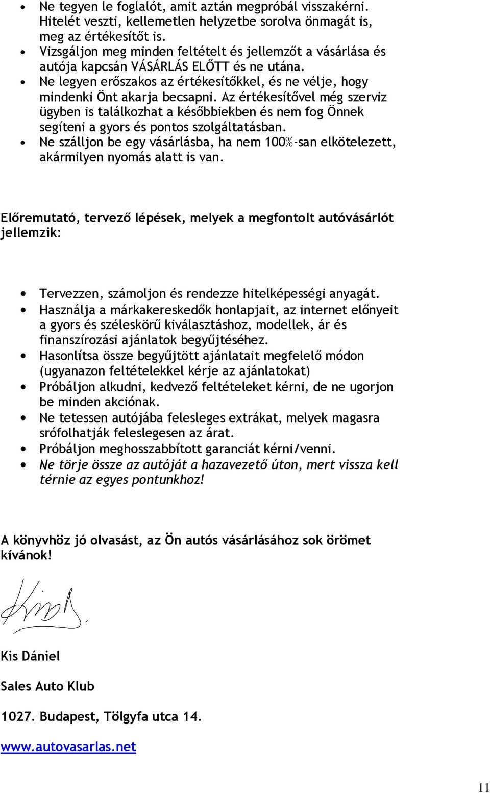 Az értékesítővel még szerviz ügyben is találkozhat a későbbiekben és nem fog Önnek segíteni a gyors és pontos szolgáltatásban.