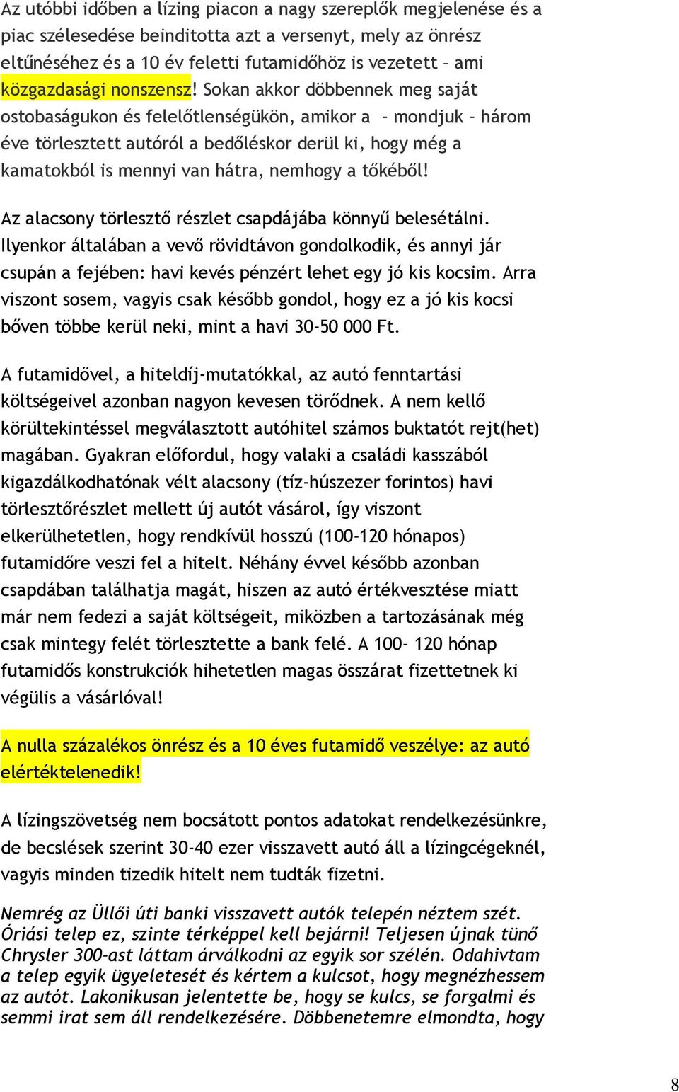 Sokan akkor döbbennek meg saját ostobaságukon és felelőtlenségükön, amikor a - mondjuk - három éve törlesztett autóról a bedőléskor derül ki, hogy még a kamatokból is mennyi van hátra, nemhogy a